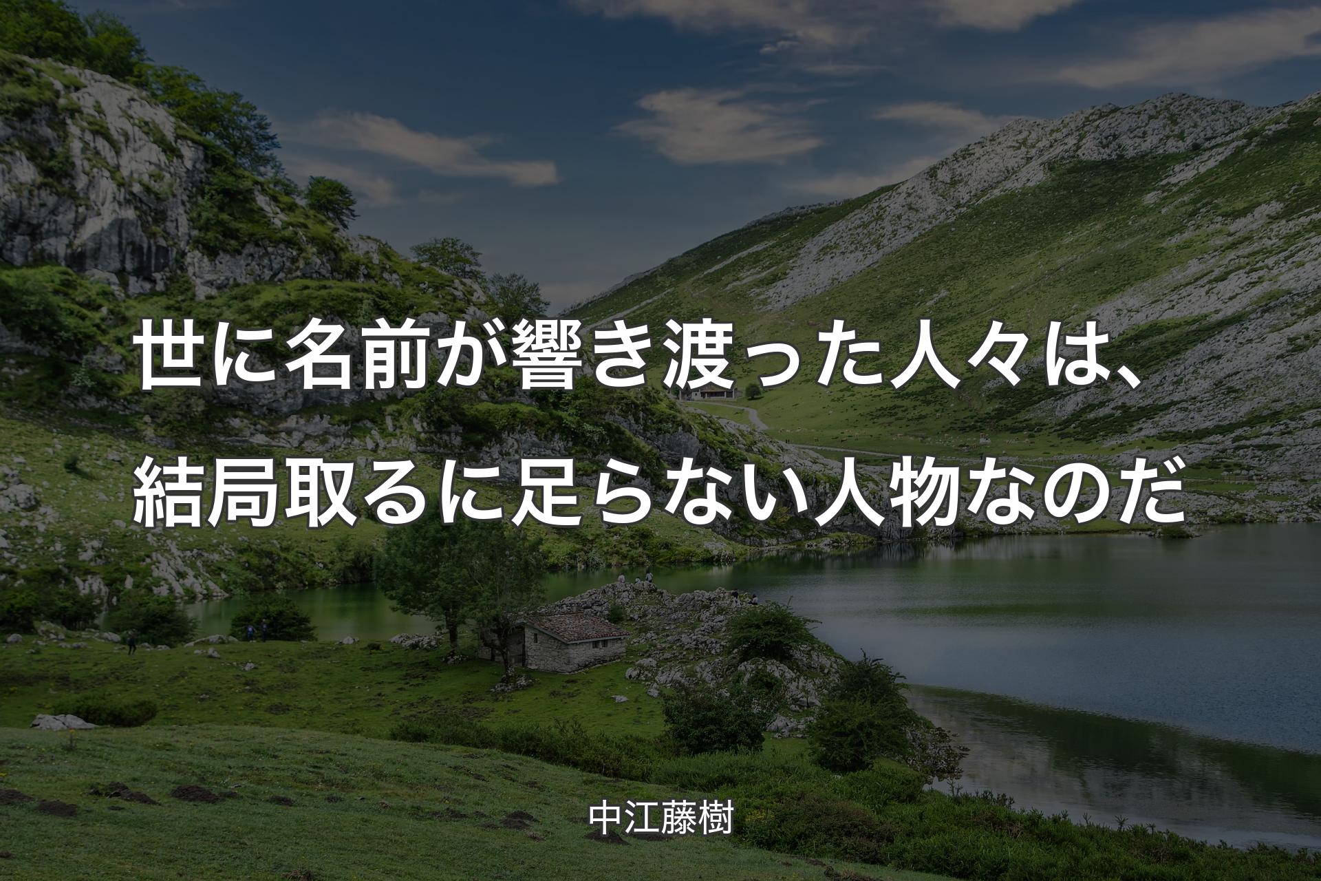 【背景1】世に名前が響き渡った人々は、結局取るに足らない人物なのだ - 中江藤樹