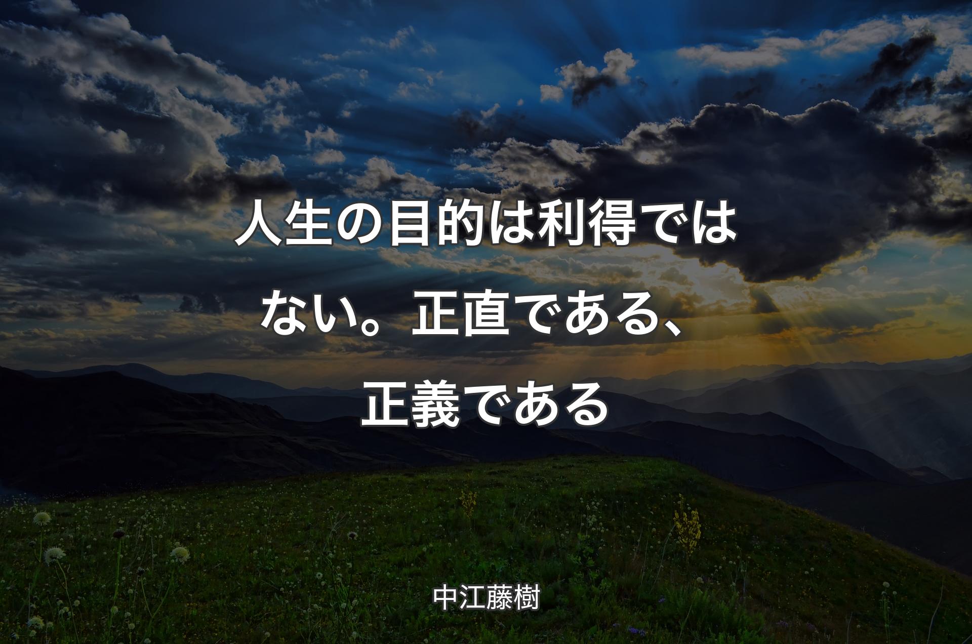 人生の目的は利得ではない。正直である、正義である - 中江藤樹