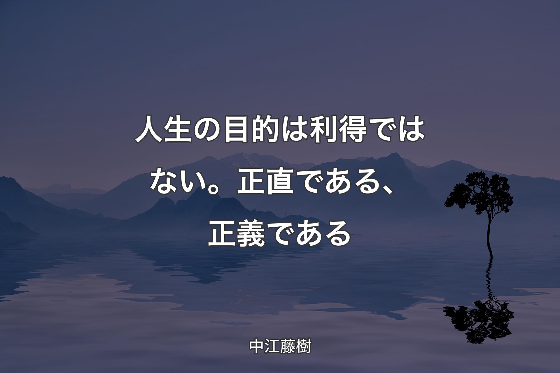 【背景4】人生の目的は利得ではない。正直である、正義である - 中江藤樹