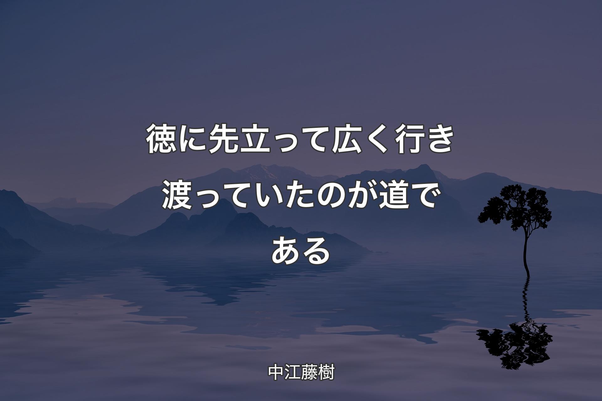 徳に先立って広く行き渡っていたのが道である - 中江藤樹