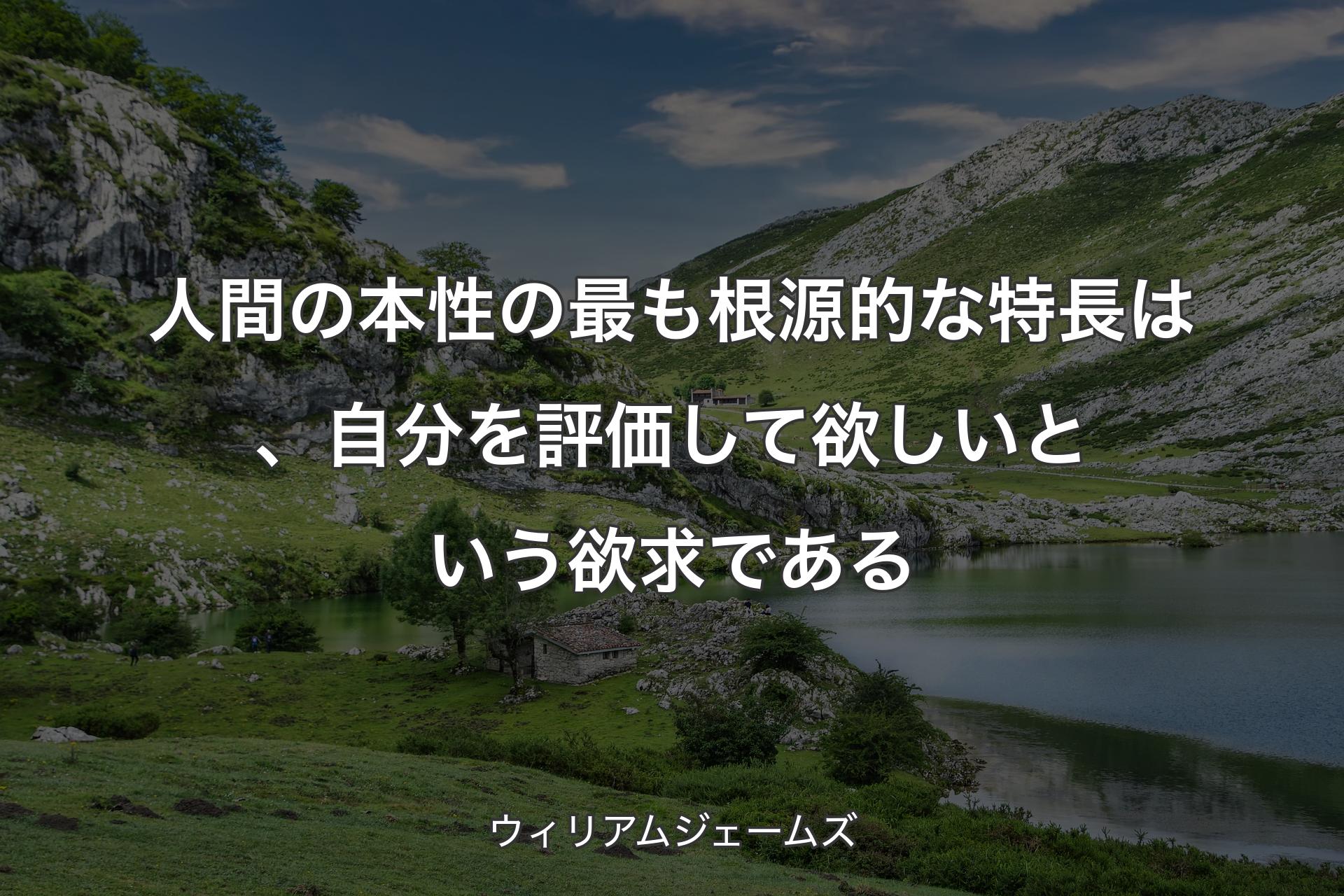 【背景1】人間の本性の最も根源的な特長は、自分を評価して欲しいという欲求である - ウィリアムジェームズ