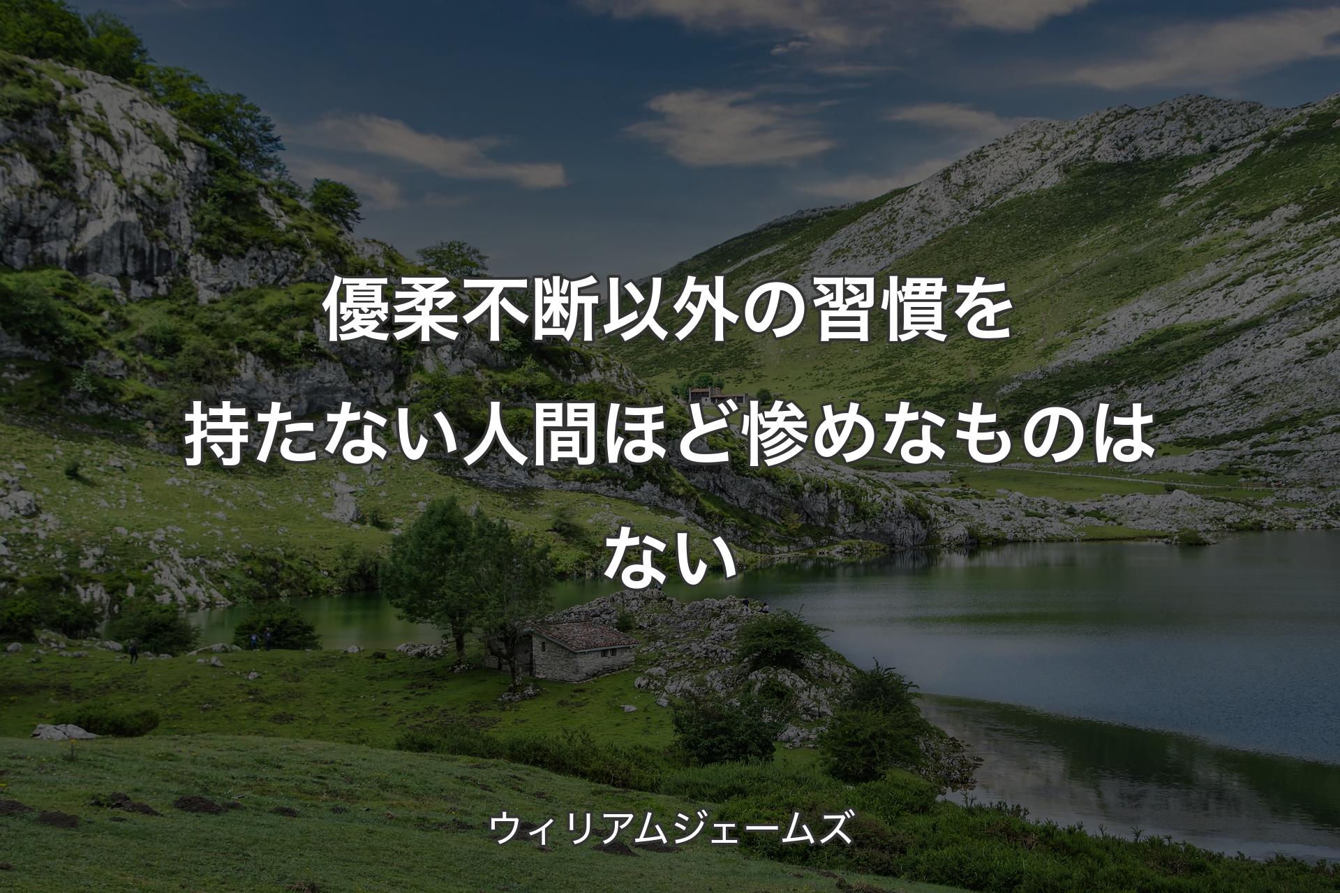 【背景1】優柔不断以外の習慣を持たない人間ほど惨めなものはない - ウィリアムジェームズ