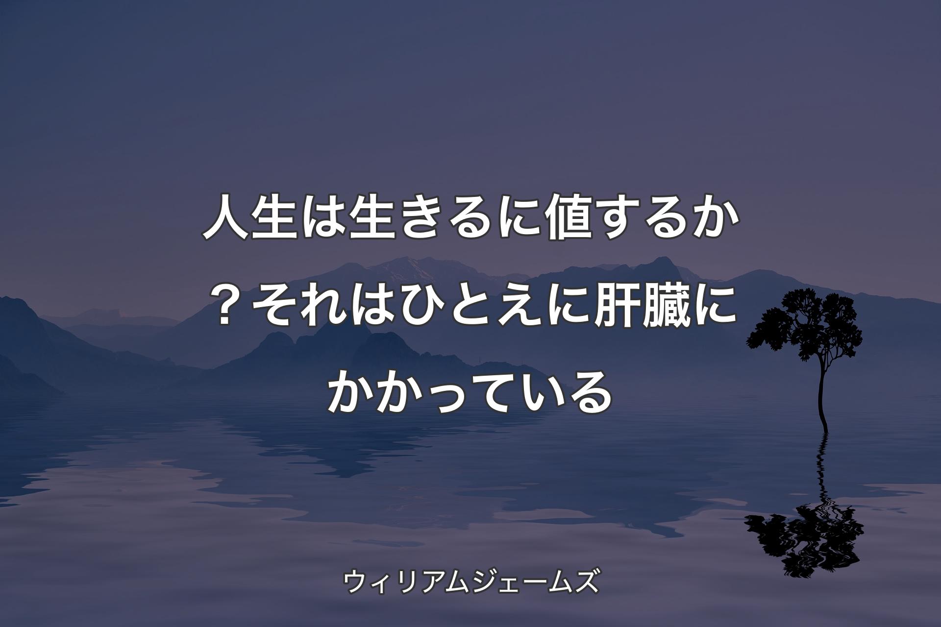 【背景4】人生は生きるに値するか？それはひとえに肝臓にかかっている - ウィリアムジェームズ