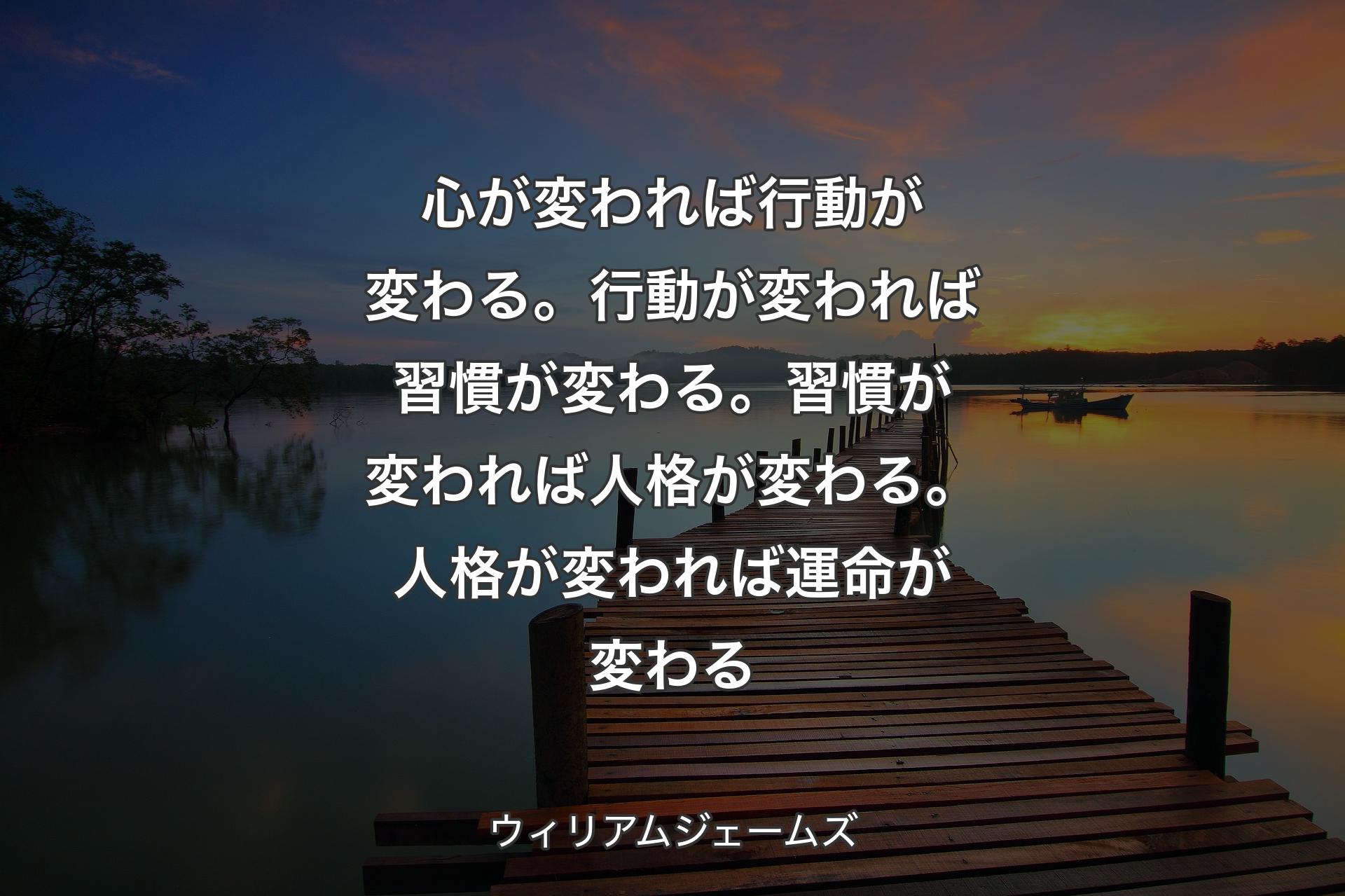 【背景3】心が変われば行動が変わる。行動が変われば習慣が変わる。習慣が変われば人格が変わる。人格が変われば運命が変わる - ウィリアムジェームズ