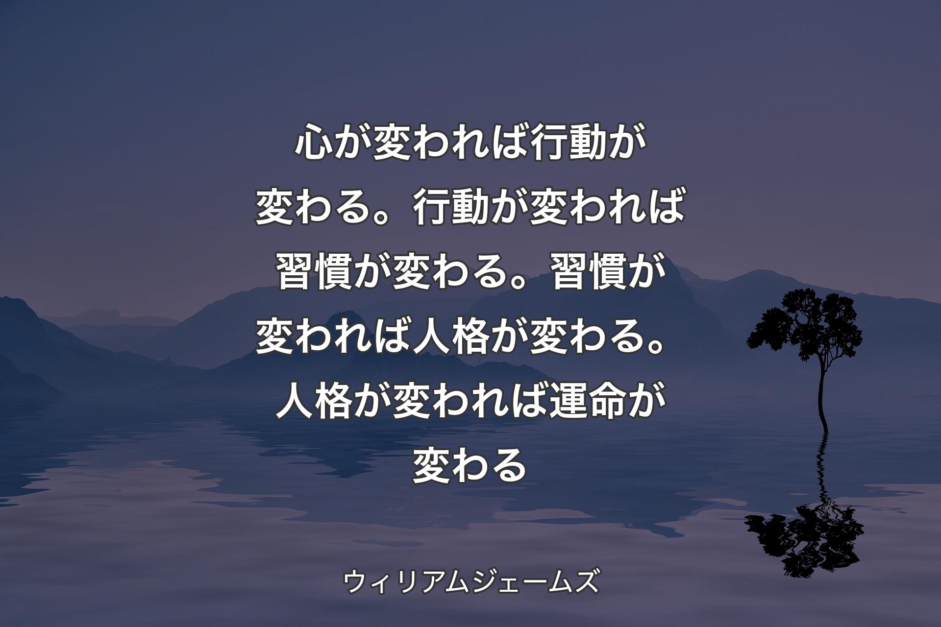 【背景4】心が変われば行動が変わる。行動が変われば習慣が変わる。習慣が変われば人格が変わる。人格が変われば運命が変わる - ウィリアムジェームズ