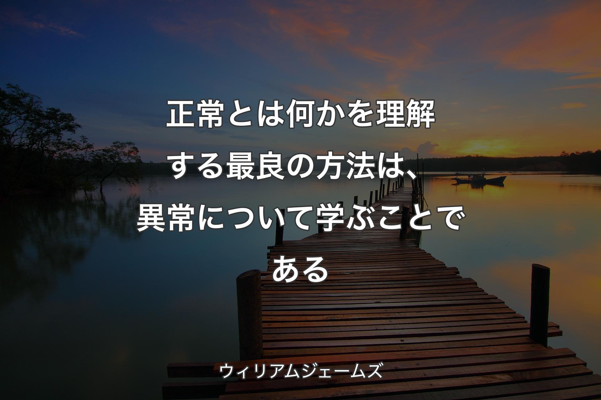 【背景3】正常とは何かを理解する最良の方法は、異常について学ぶことである - ウィリアムジェ�ームズ