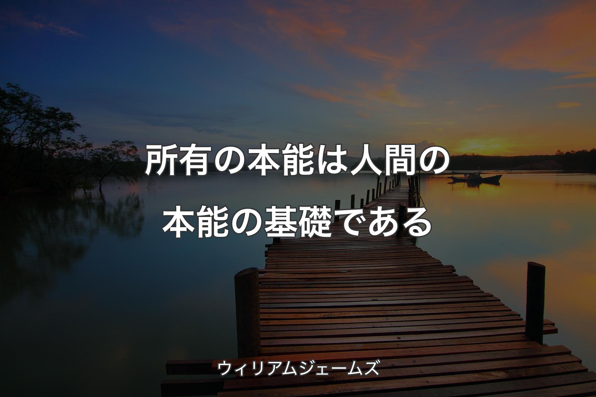 【背景3】所有の本能は人間の本能の基礎である - ウィリアムジェームズ