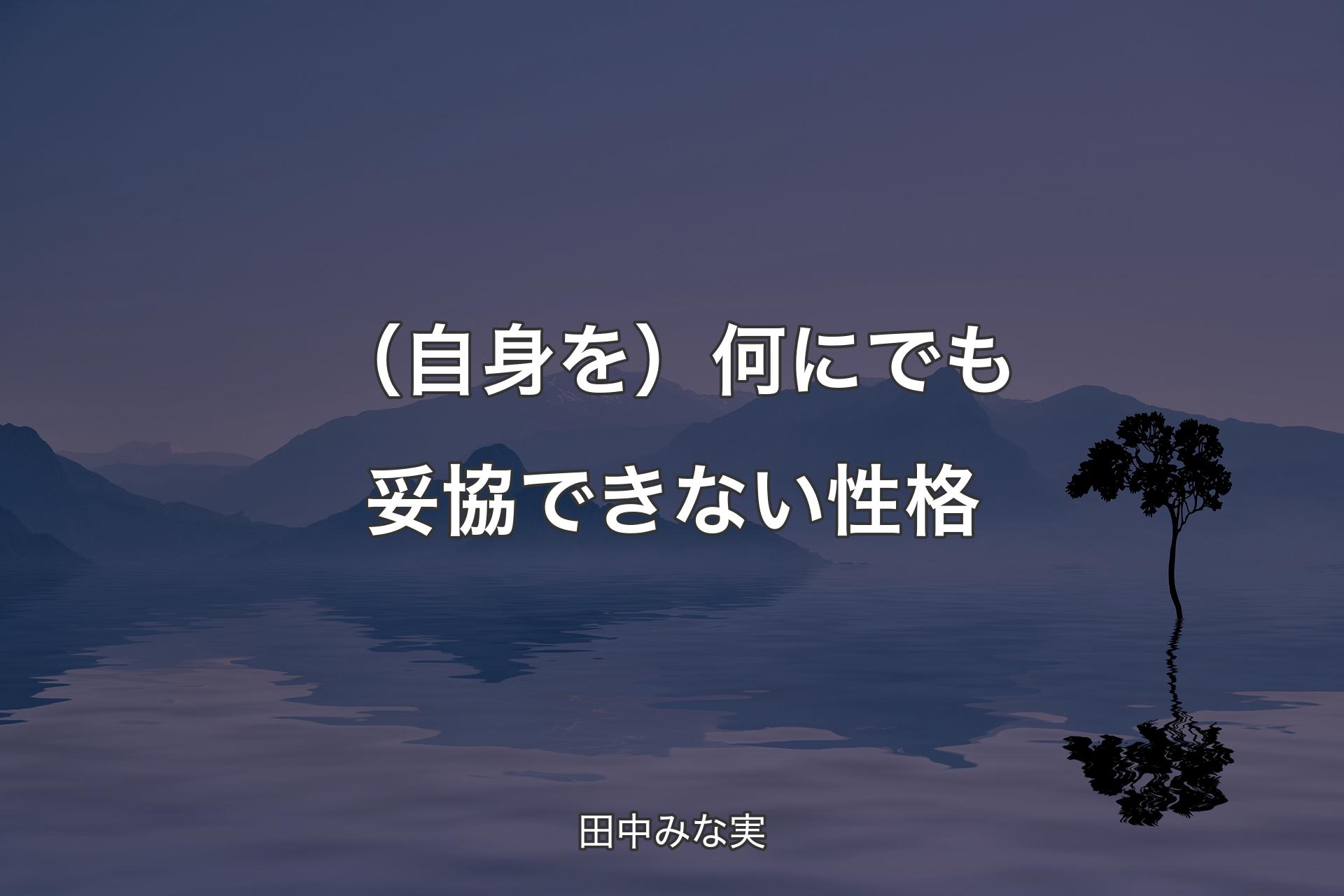 【背景4】（自身を）何にでも妥協できない性格 - 田中みな実