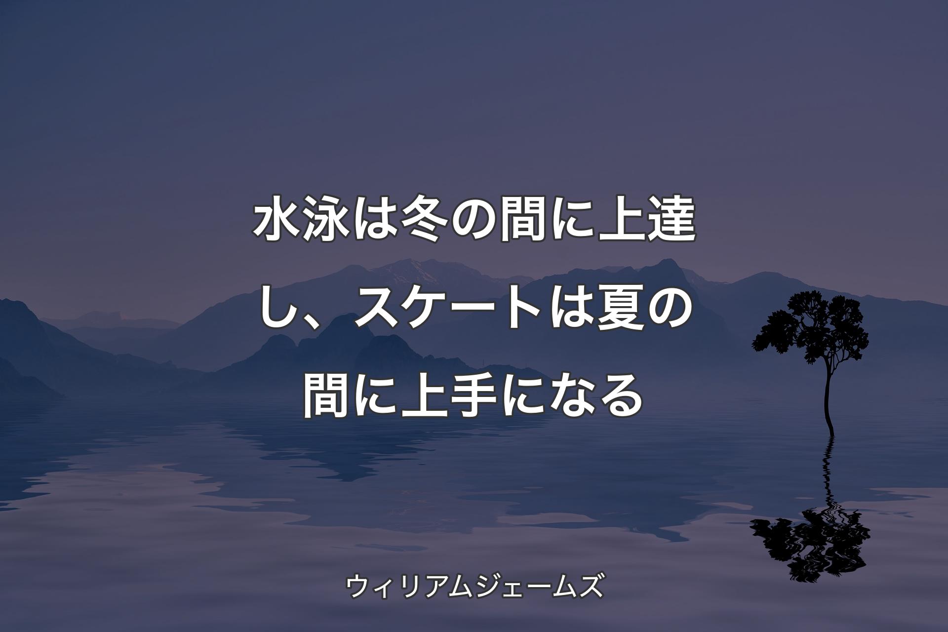 水泳は冬の間に上達し、スケートは夏の間に上手になる - ウィリアムジェームズ