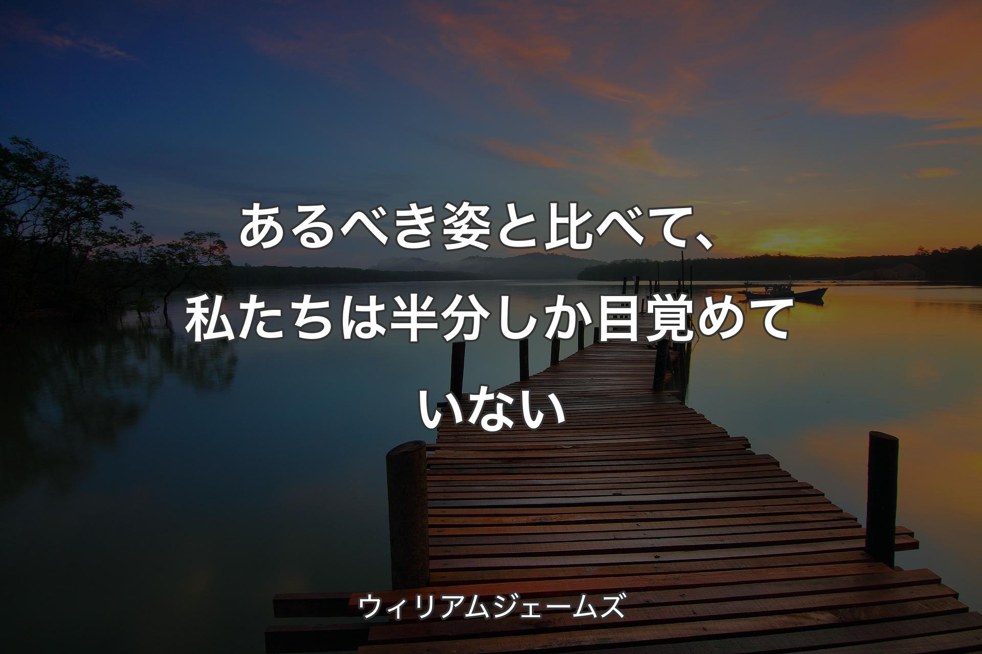 【背景3】あるべき姿と比べて、私たちは半分しか目覚めていない - ウィリアムジェームズ