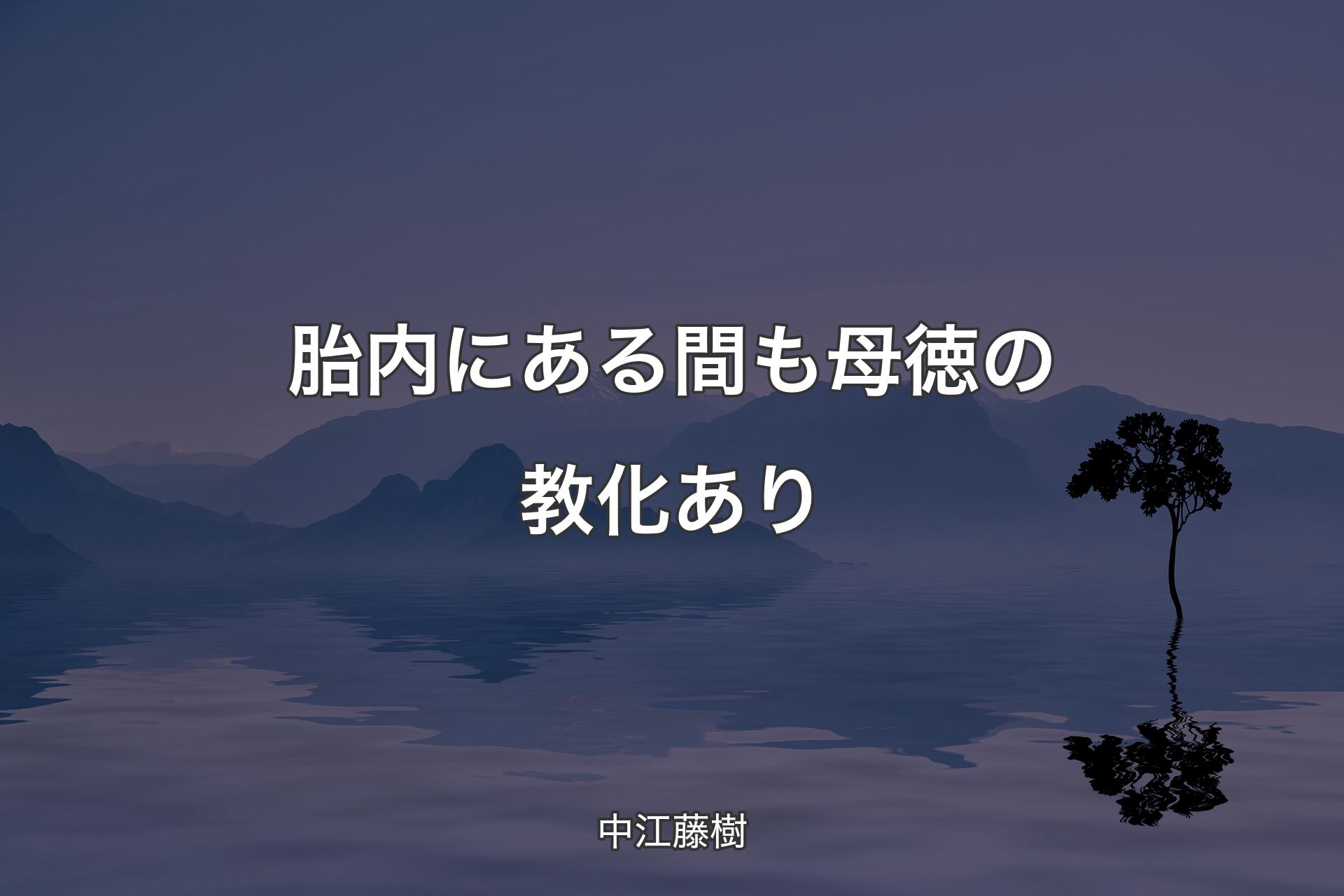 【背景4】胎内にある間も母徳の教化あり - 中江藤樹