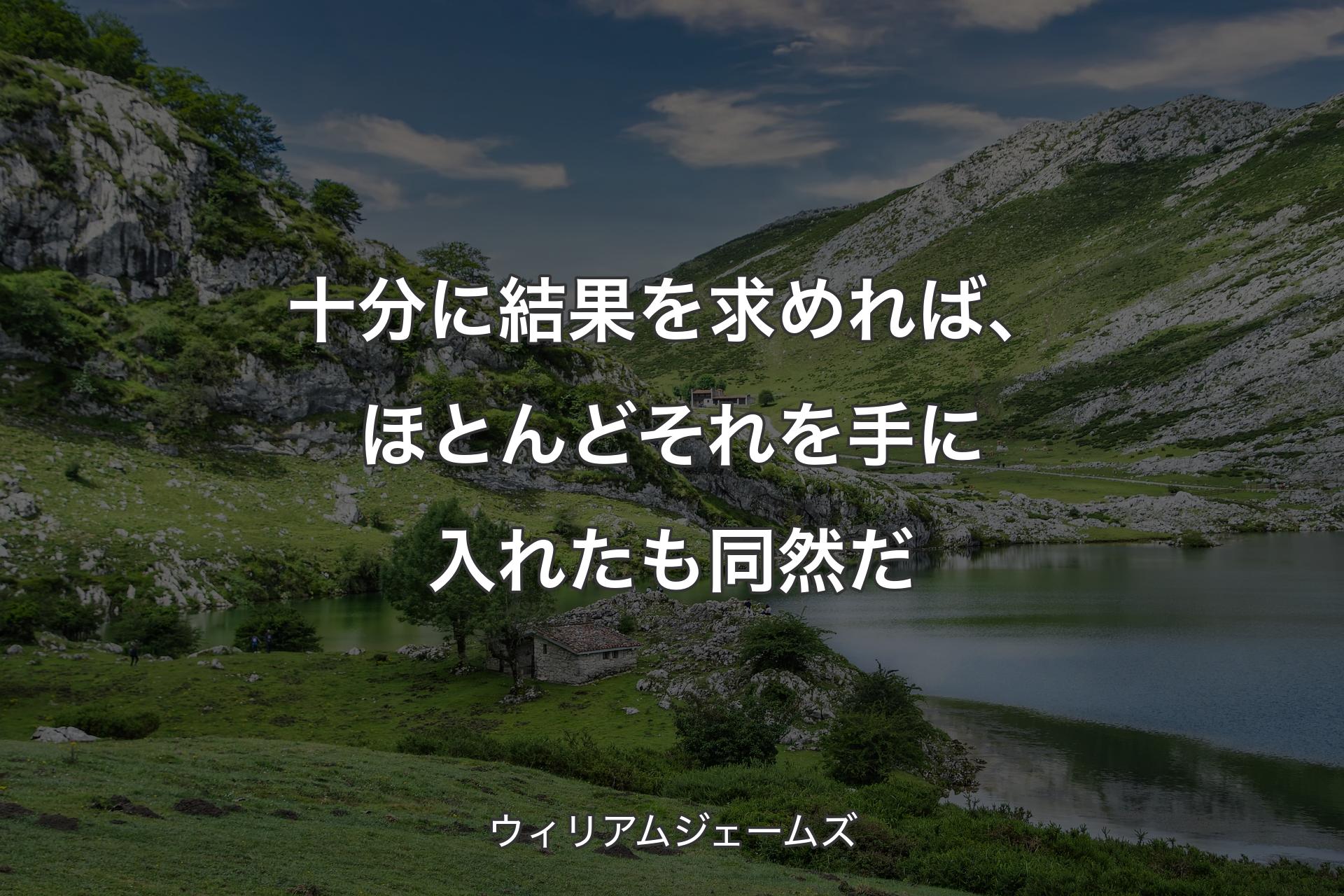 【背景1】十分に結果を求めれば、ほとんどそれを手に入れたも同然だ - ウィリアムジェームズ