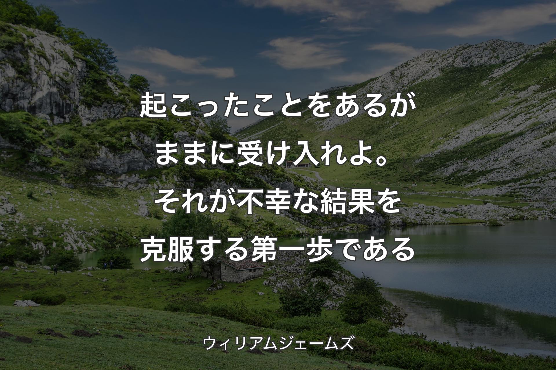 【背景1】起こったことをあるがままに受け入れよ。それが不幸な結果を克服する第一歩である - ウィリアムジェームズ