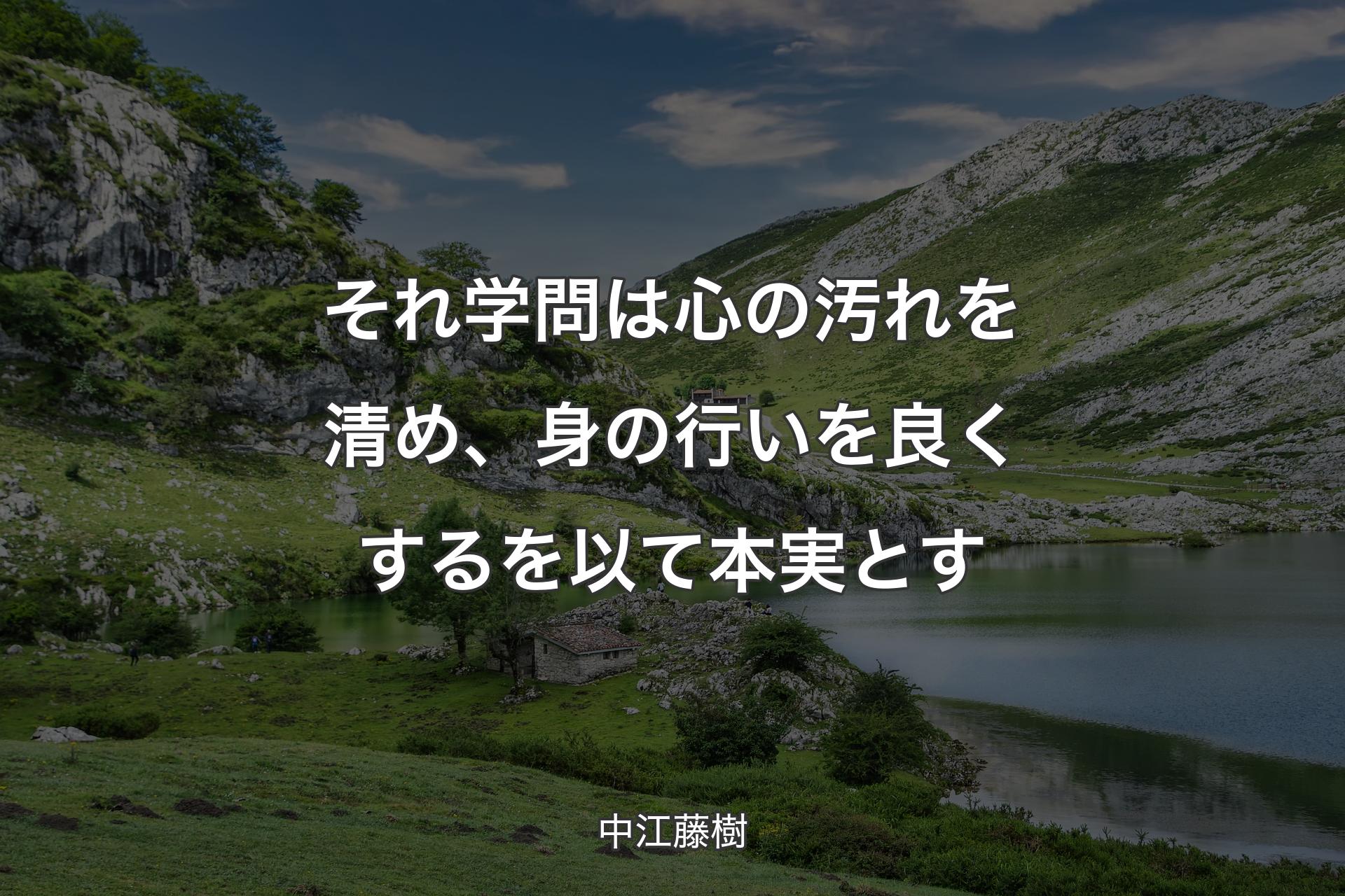 それ学問は心の汚れを清め、身の行いを良くするを以て本実とす - 中江藤樹