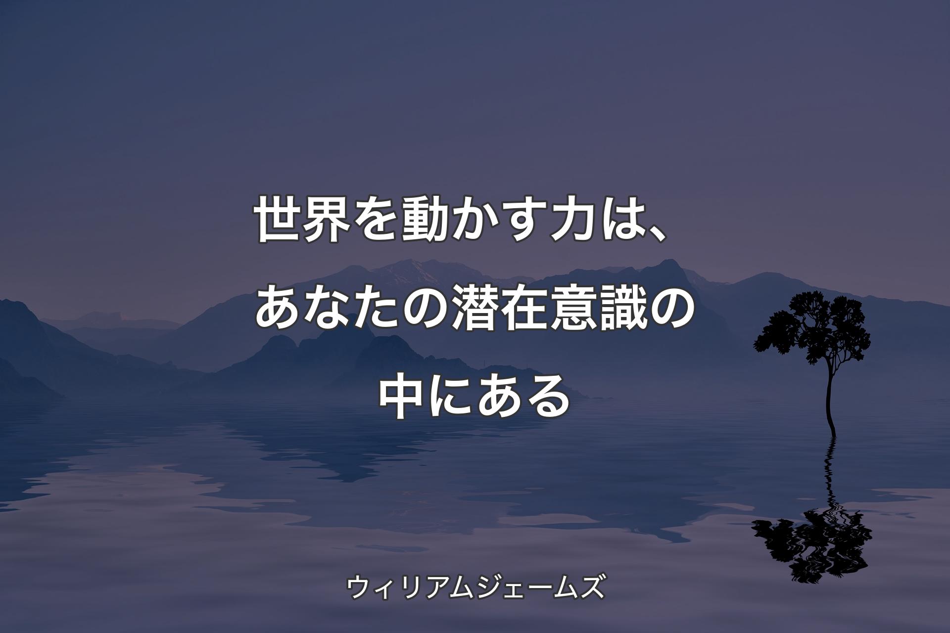 【背景4】世界を動かす力は、あなたの潜在意識の中にある - ウィリアムジェームズ