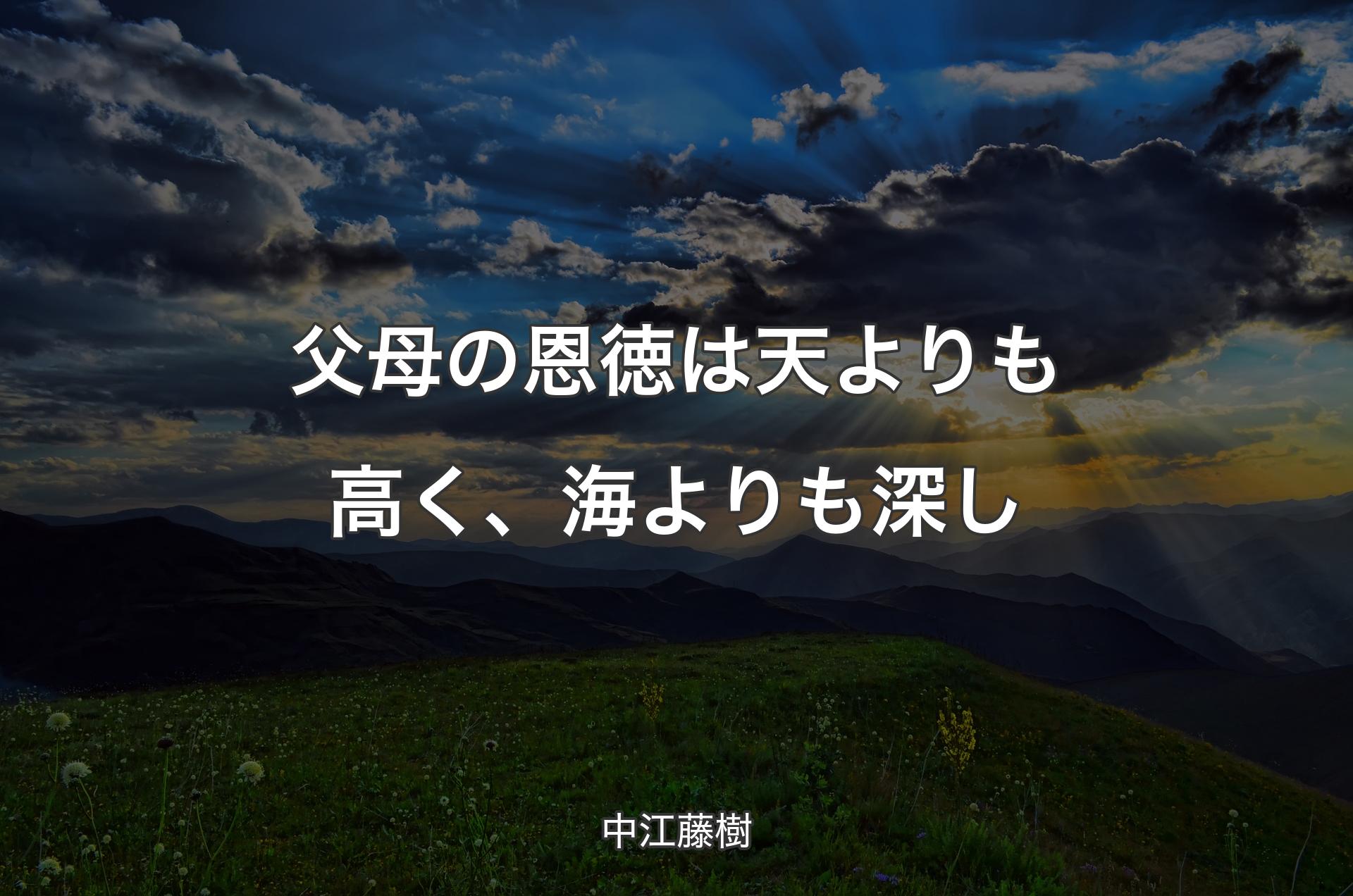 父母の恩徳は天よりも高く、海よりも深し - 中江藤樹