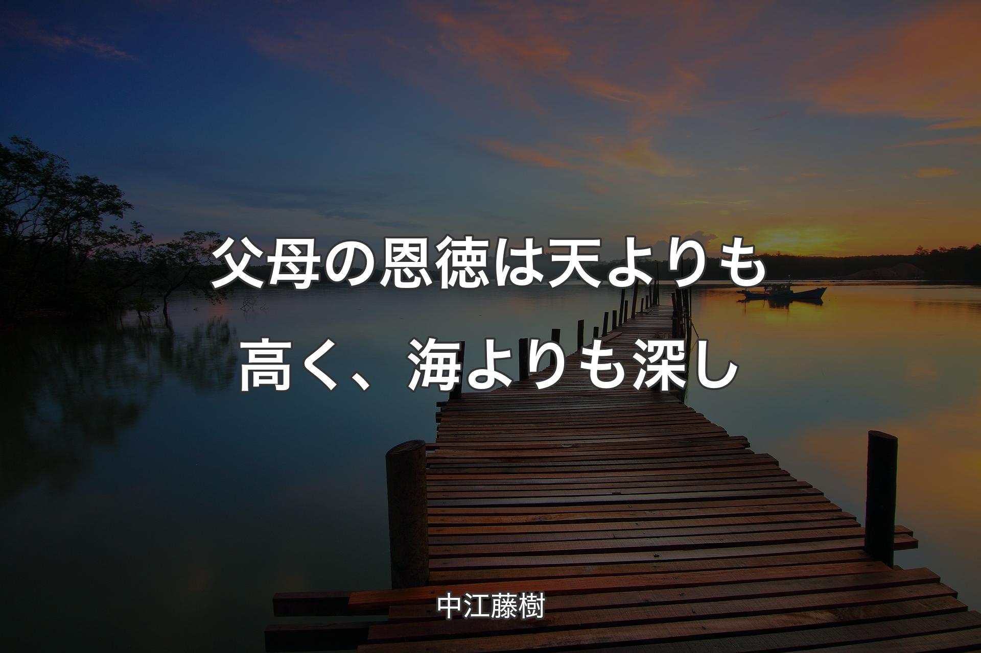 父母の恩徳は天よりも高く、海よりも深し - 中江藤樹