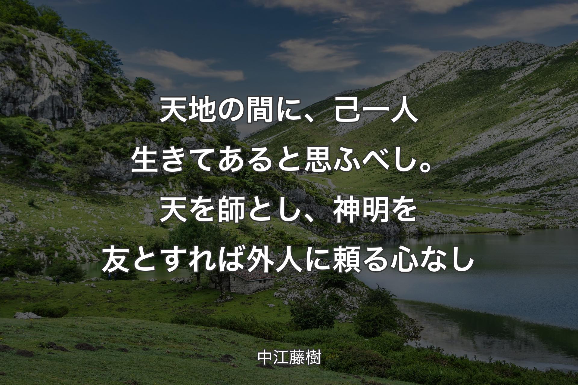 【背景1】天地の間に、己一人生きてあると思ふべし。天を師とし、神明を友とすれば外人に頼る心なし - 中江藤樹