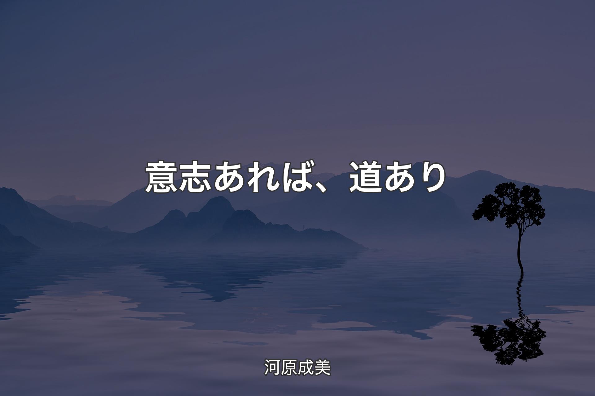 【背景4】意志あれば、道あり - 河原成美