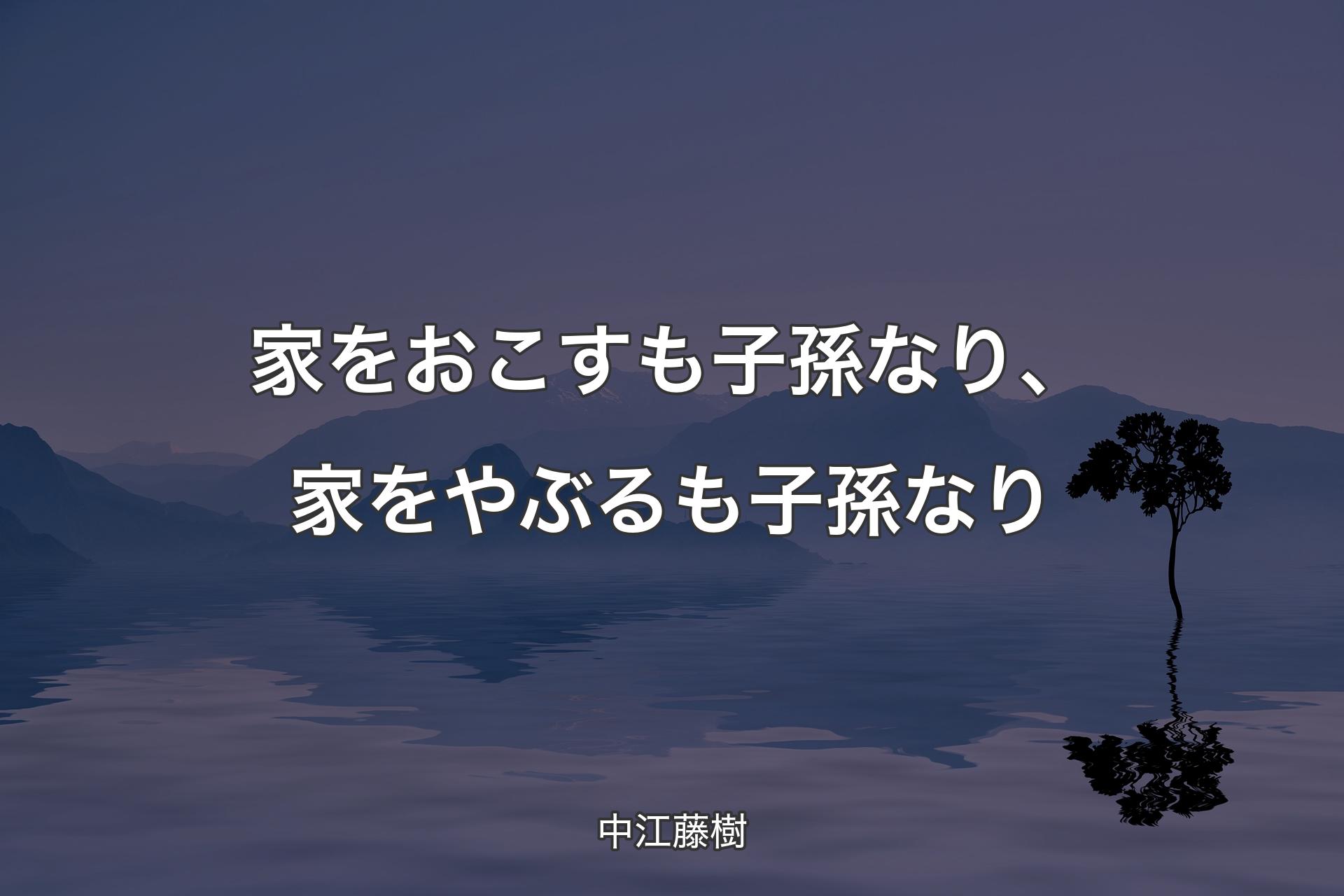 家をおこすも子孫なり、家をやぶるも子孫なり - 中江藤樹