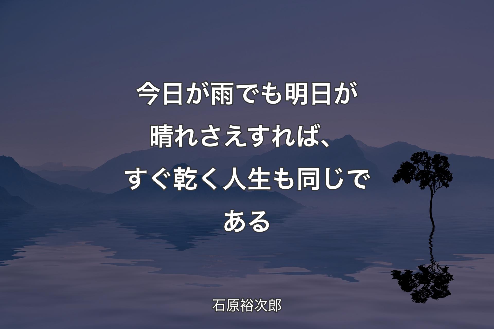 【背景4】今��日が雨でも明日が晴れさえすれば、すぐ乾く人生も同じである - 石原裕次郎