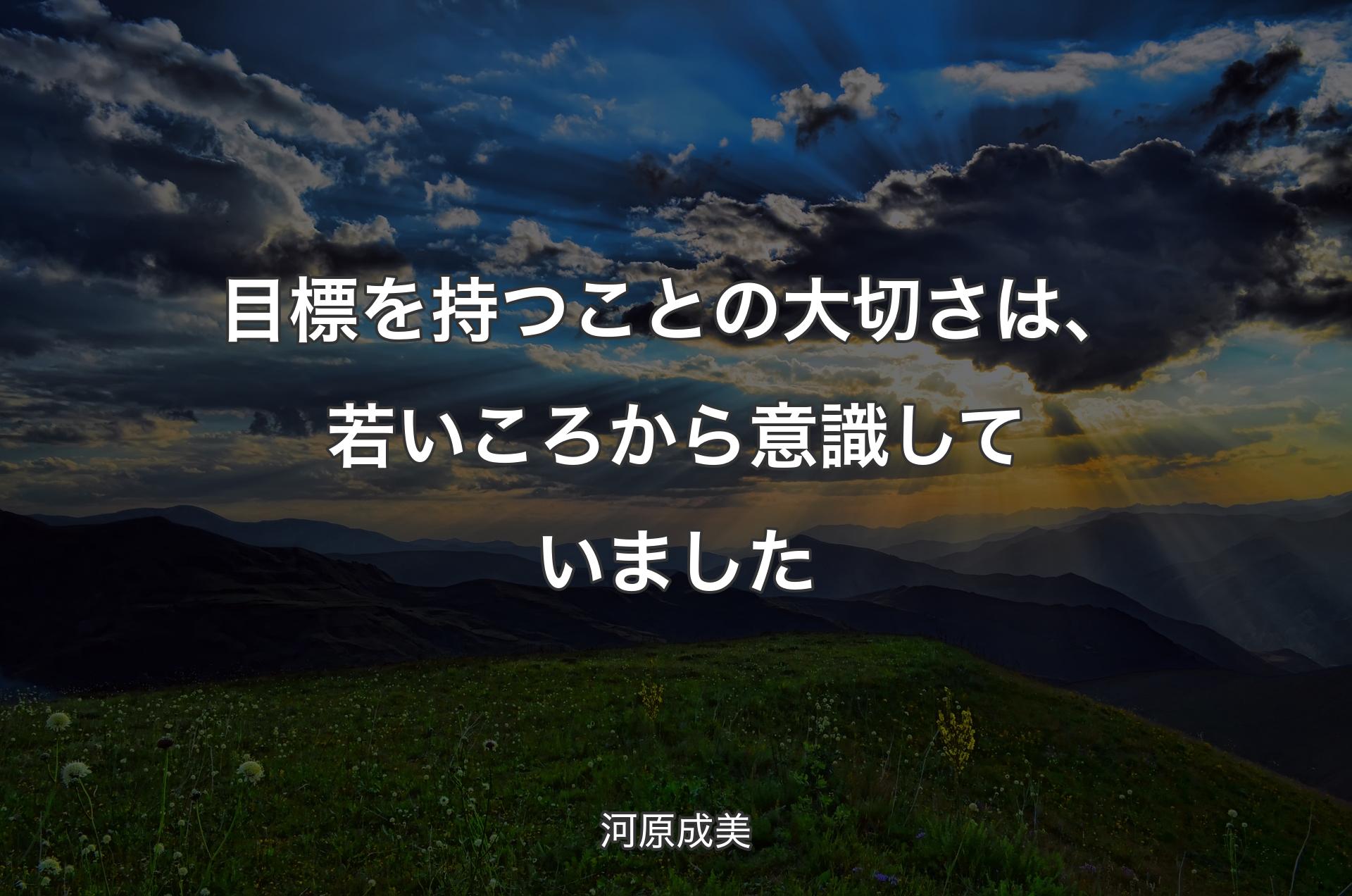 目標を持つことの大切さは、若いころから意識していました - 河原成美