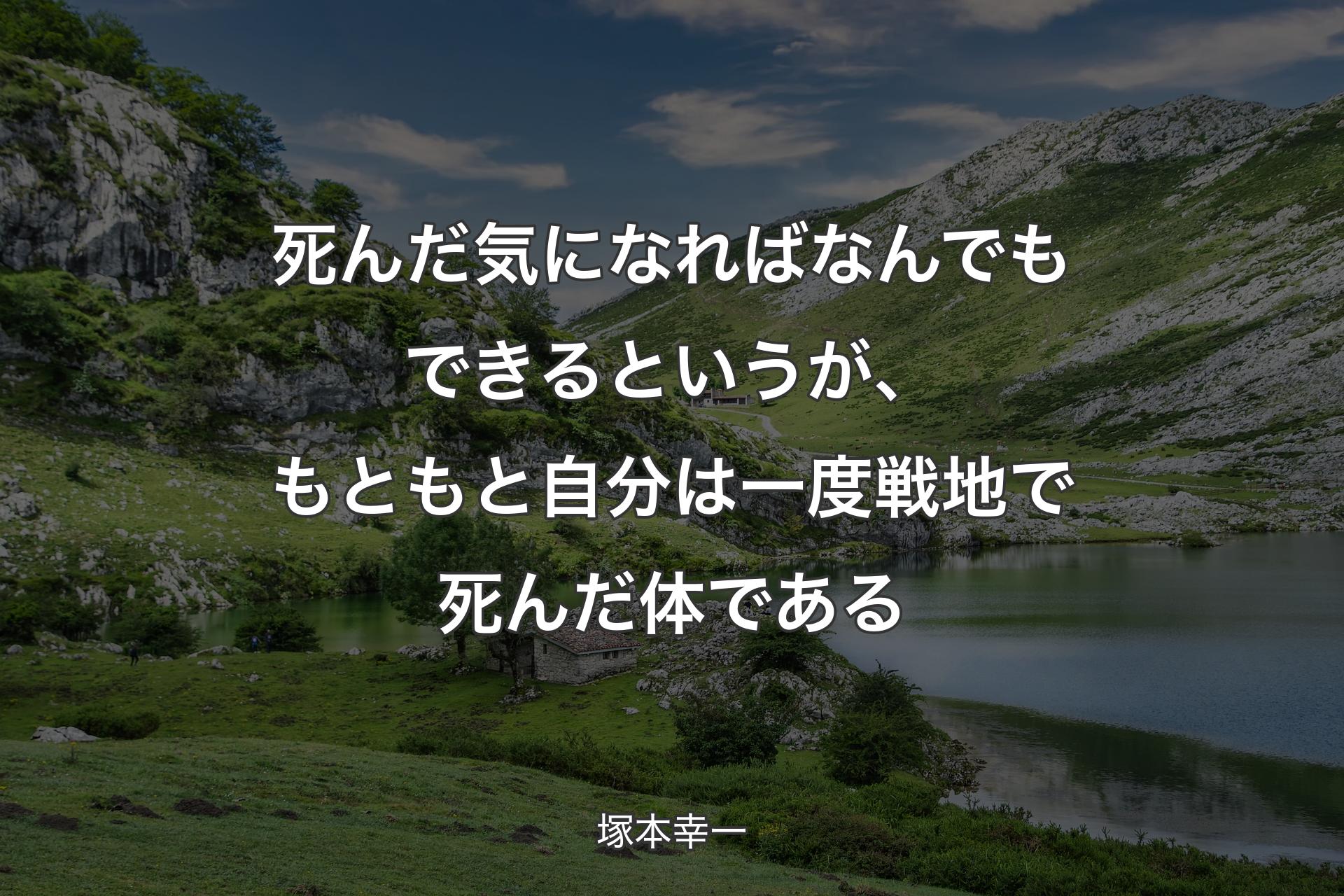 死んだ気になればなんでもできるというが、もともと自分は一度戦地で死んだ体である - 塚本幸一