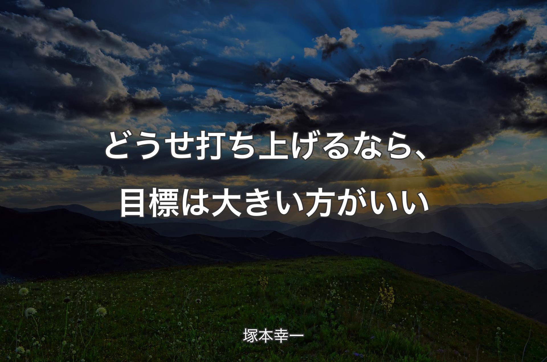 どうせ打ち上げるなら、目標は大きい方がいい - 塚本幸一