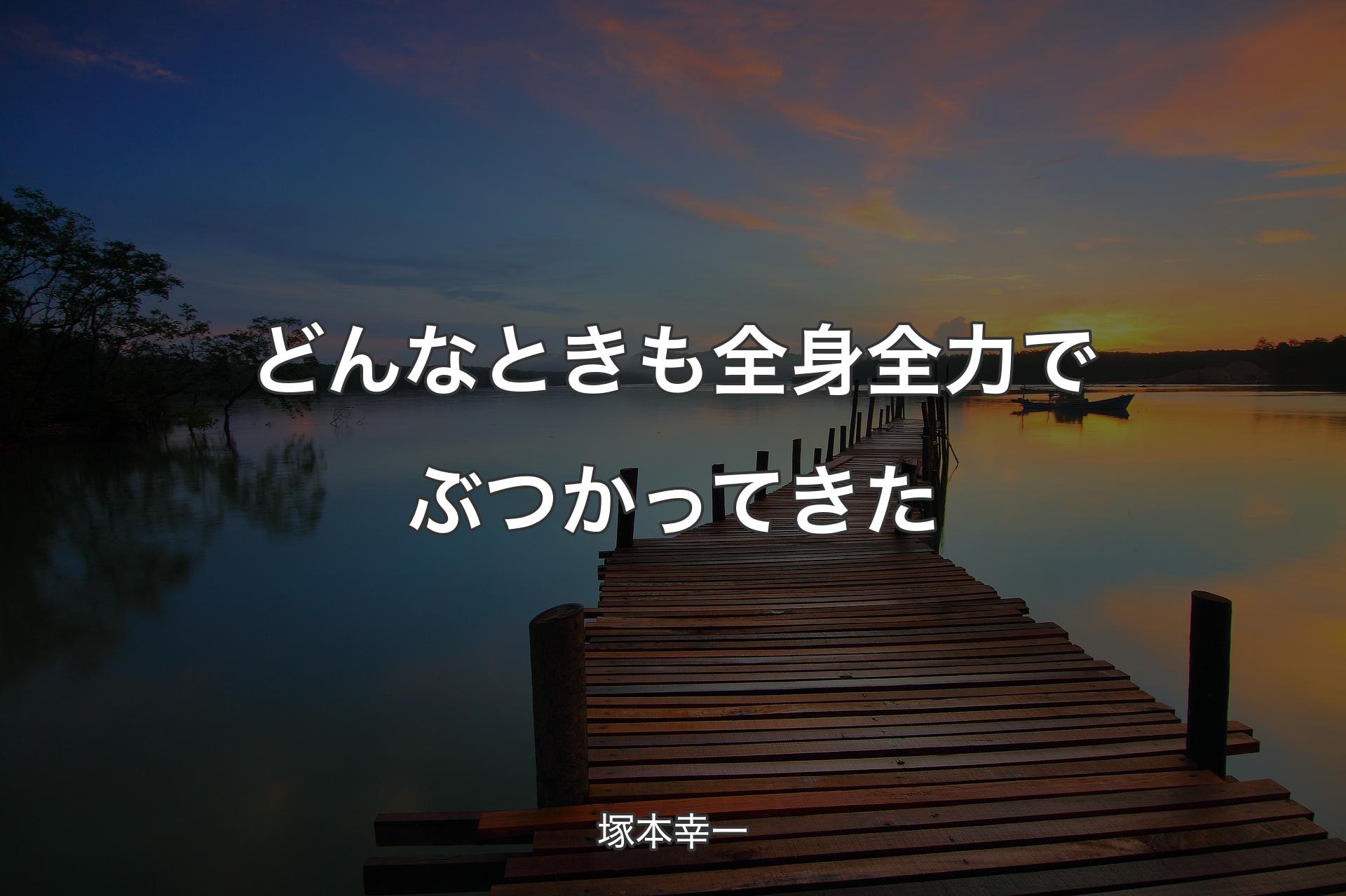 【背景3】どんなときも全身全力でぶつかってきた - 塚本幸一