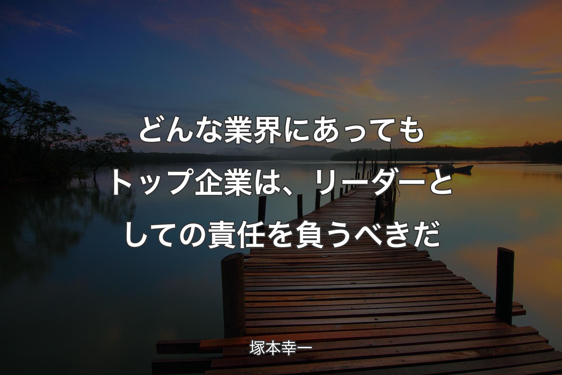 【背景3】どんな業界にあってもトップ企業は、リーダーとしての責任を負うべきだ - 塚本幸一