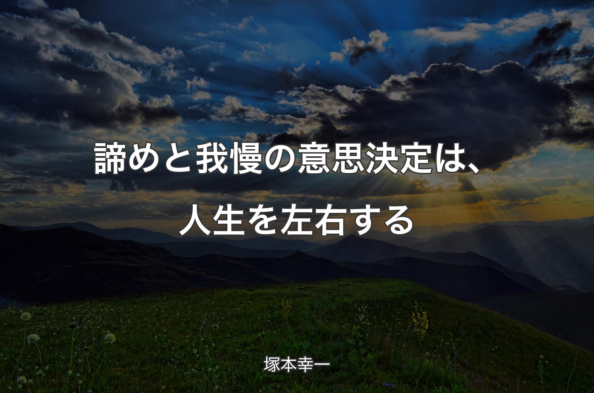 諦めと我慢の意思決定は、人生を左右する - 塚本幸一