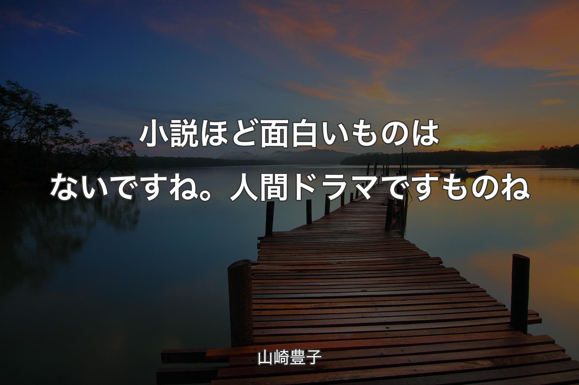 小説ほど面白いものはないですね。人間ドラマですものね - 山崎豊子