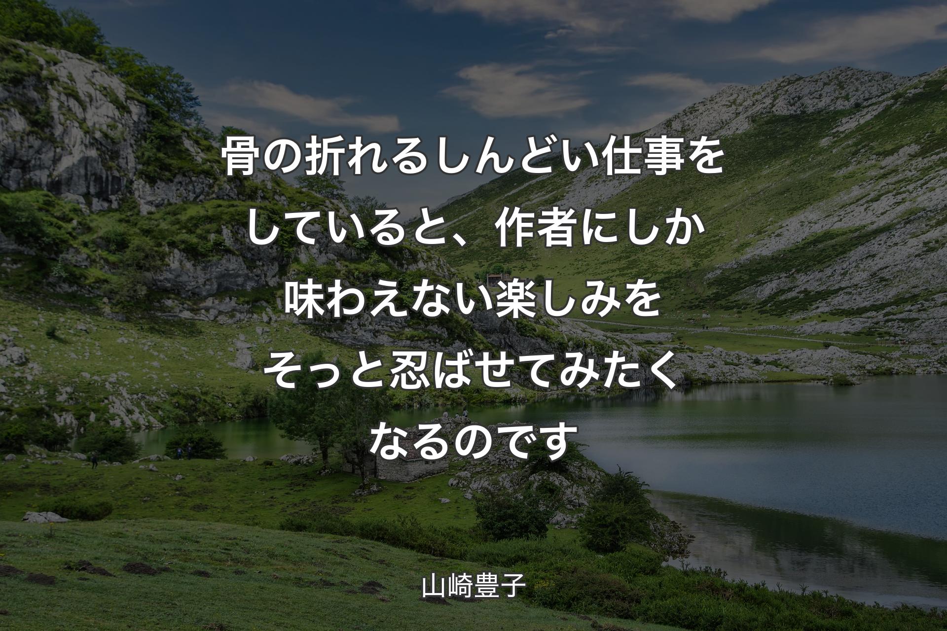 【背景1】骨の折れるしんどい仕事をしていると、作者にしか味わえない楽しみをそっと忍ばせてみたくなるのです - 山崎豊子