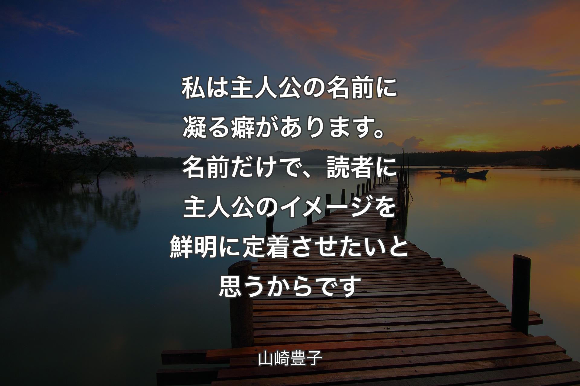 私は主人公の名前に凝る癖があります。名前だけで、読者に主人公のイメージを鮮明に定着させたいと思うからです - 山崎豊子