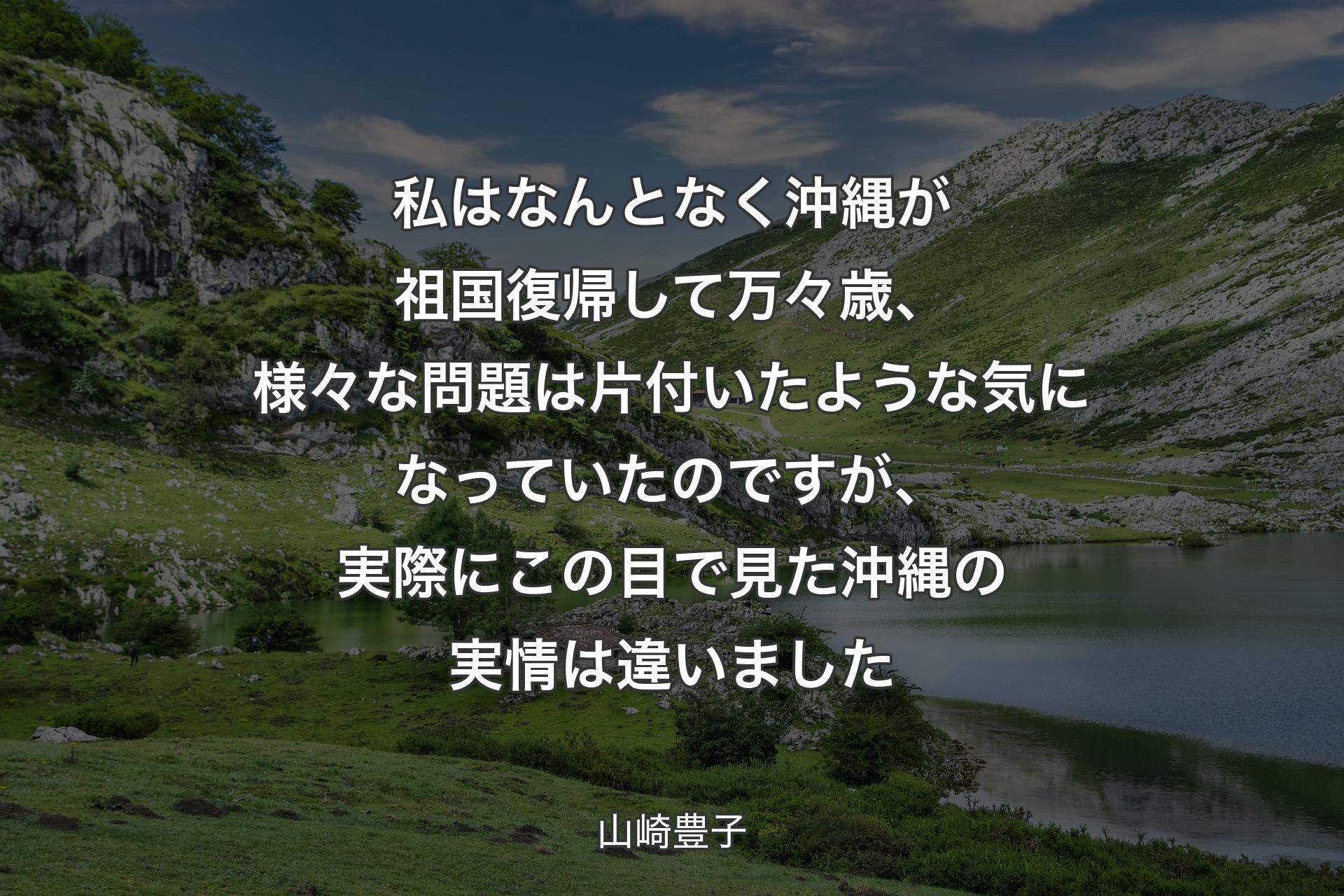 【背景1】私はなんとなく沖縄が祖国復帰して万々歳、様々な問題は片付いたような気になっていたのですが、実際にこの目で見た沖縄の実情は違いました - 山崎豊子