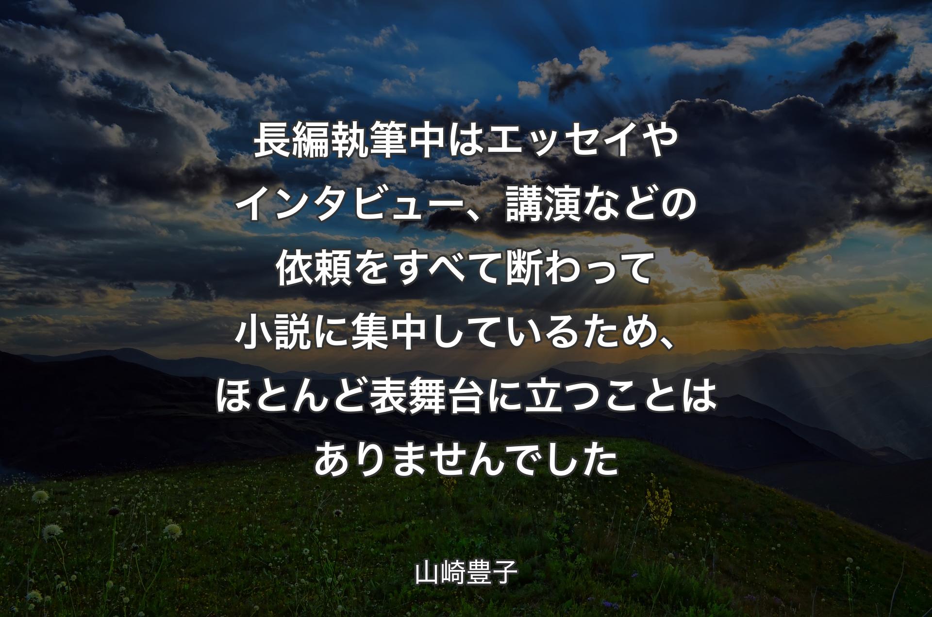 長編執筆中はエッセイやインタビュー、講演などの依頼をすべて断わって小説に集中しているため、ほとんど表舞台に立つことはありませんでした - 山崎豊子