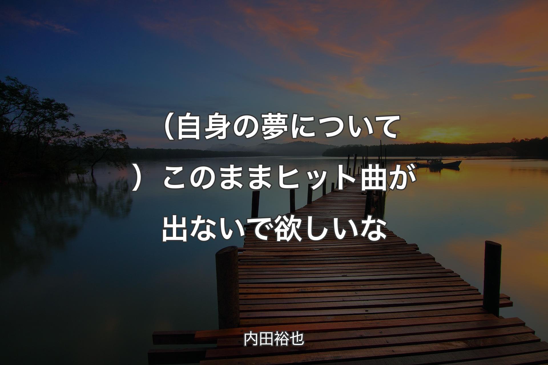 （自身の夢について）このままヒット曲が出ないで欲しいな - 内田裕也