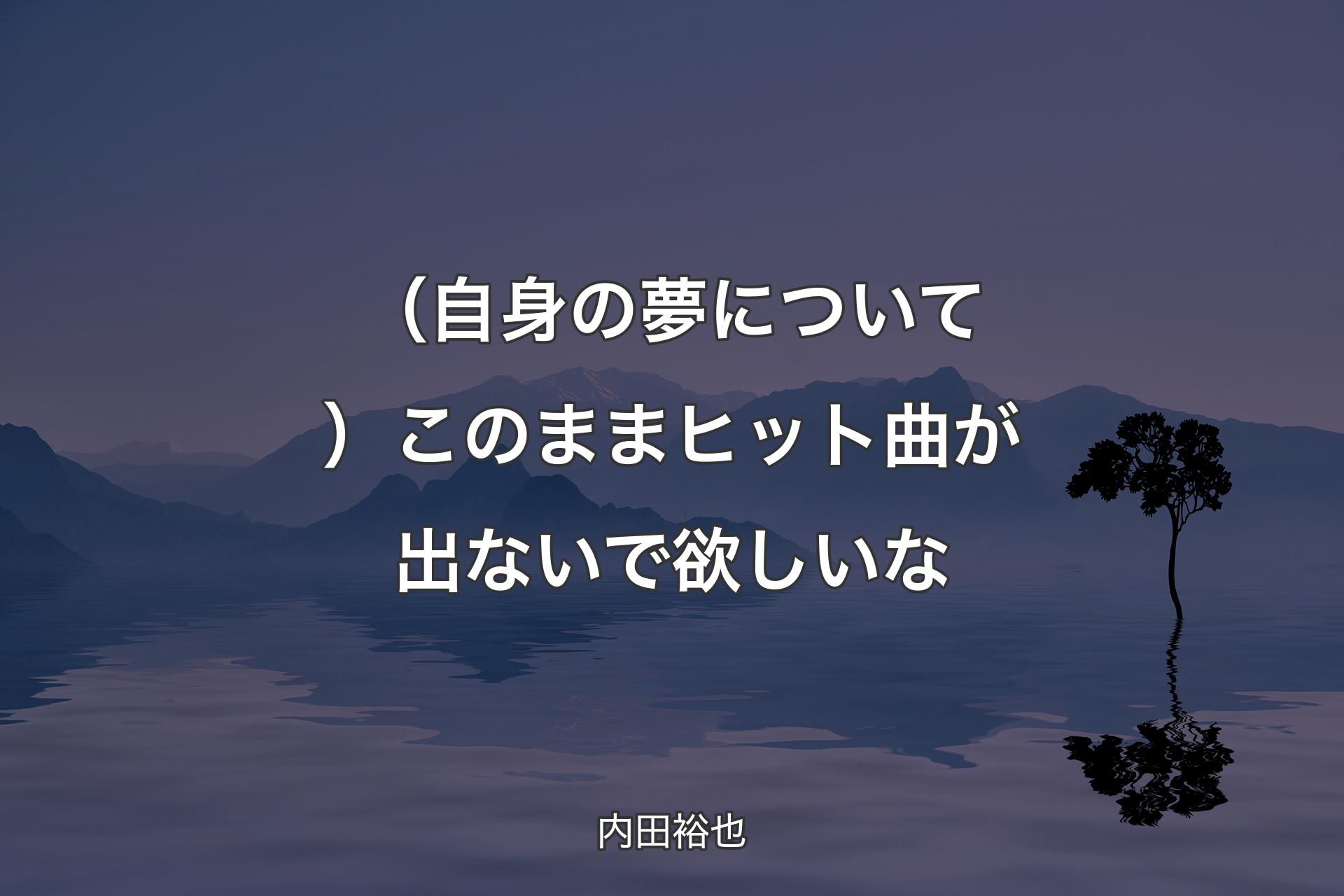 【背景4】（自身の夢について）このままヒ�ット曲が出ないで欲しいな - 内田裕也