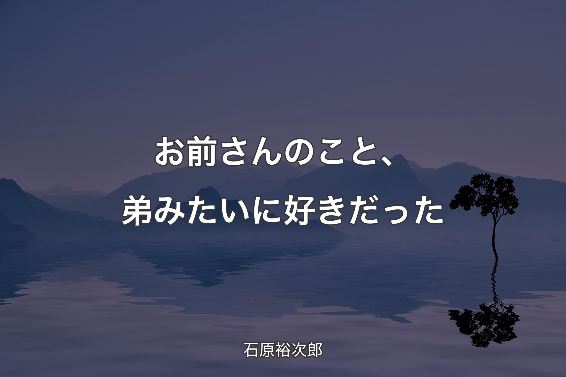 お前さんのこと、弟みたいに好きだった - 石原裕次郎