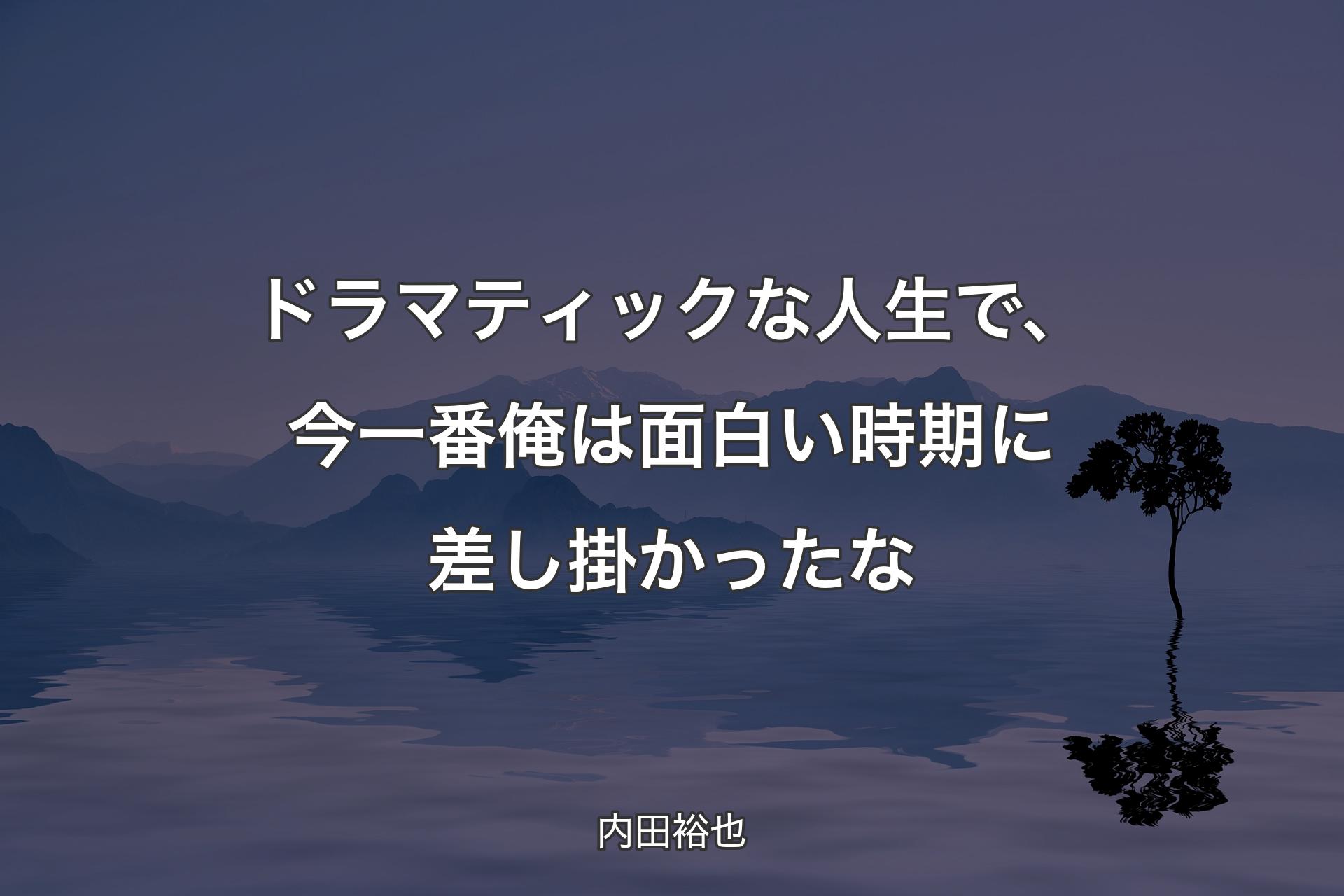 ドラマティックな人生で、今一番俺は面白い時期に差し掛かったな - 内田裕也