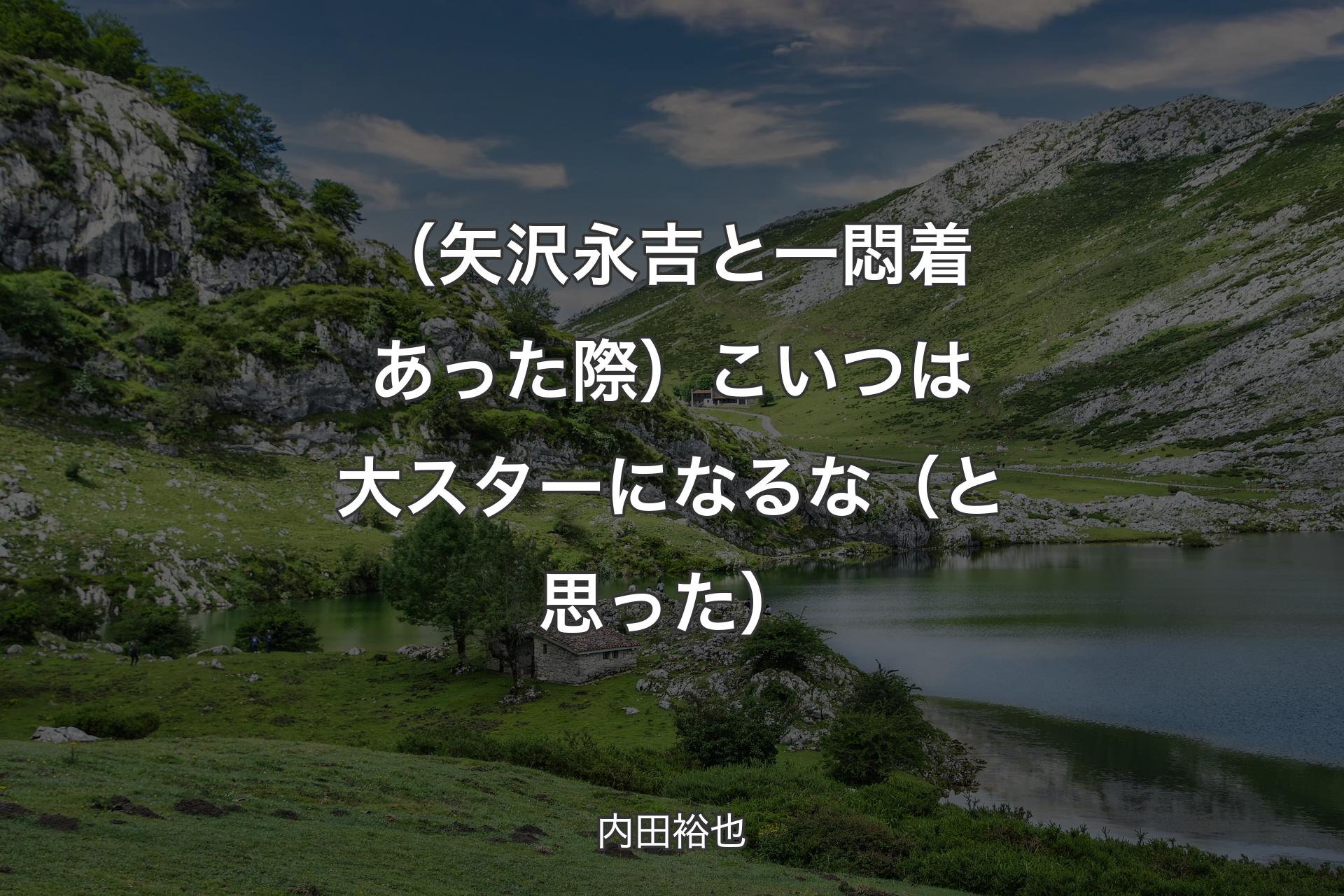 （矢沢永吉と一悶着あった際）こいつは大スターになるな（と思った） - 内田裕也