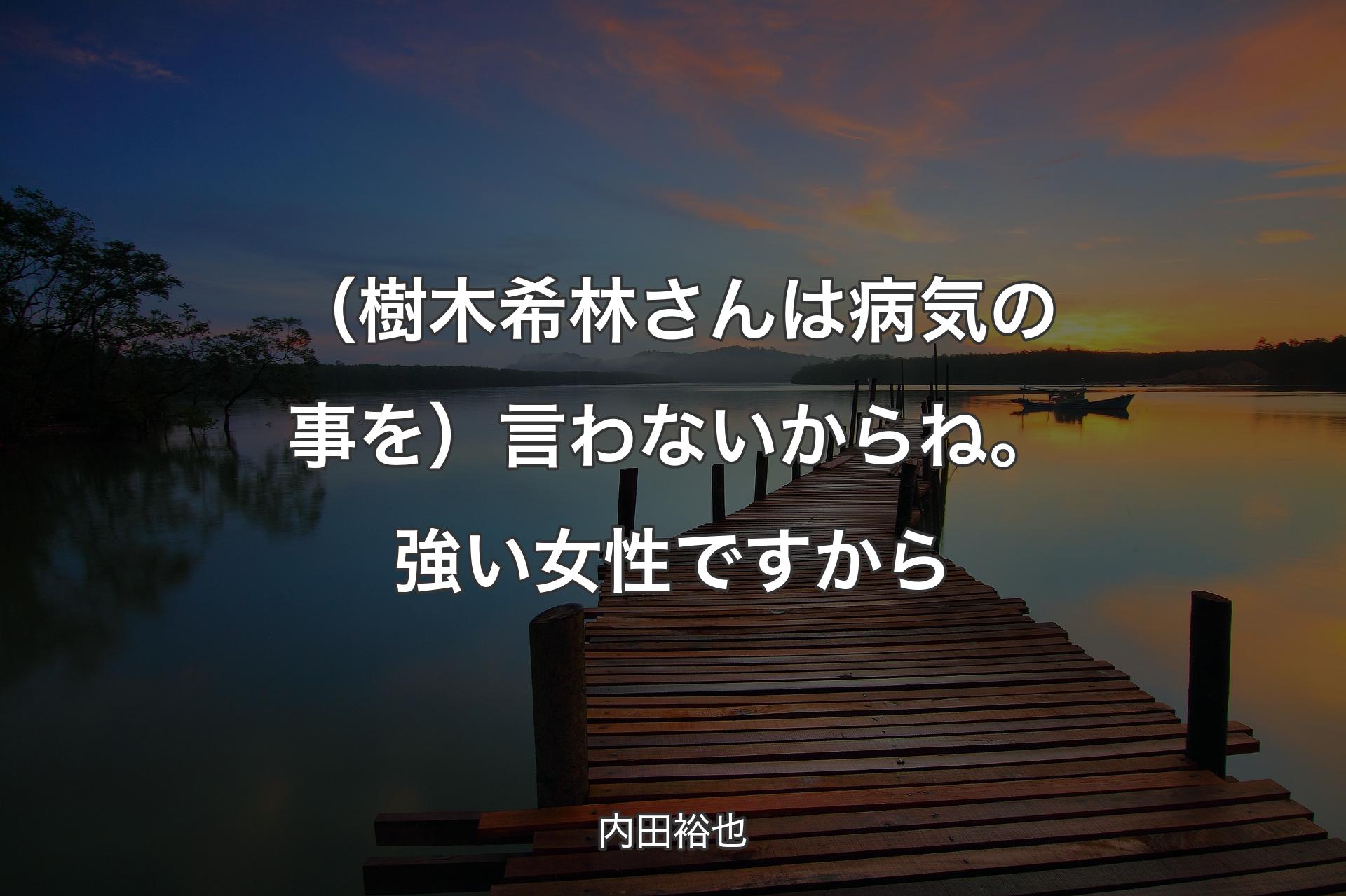 【背景3】（樹木希林さんは病気の事を）言わないからね。強い女性ですから - 内田裕也