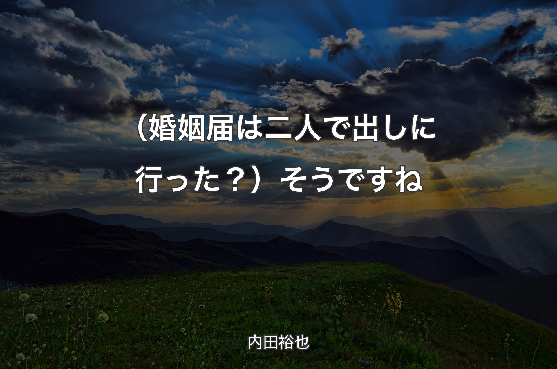 （婚姻届は二人で出しに行った？）そうですね - 内田裕也