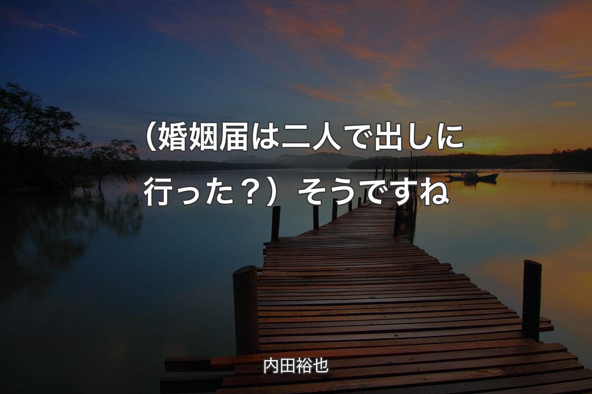 【背景3】（婚姻届は二人で出しに行った？）そうですね - 内田裕也