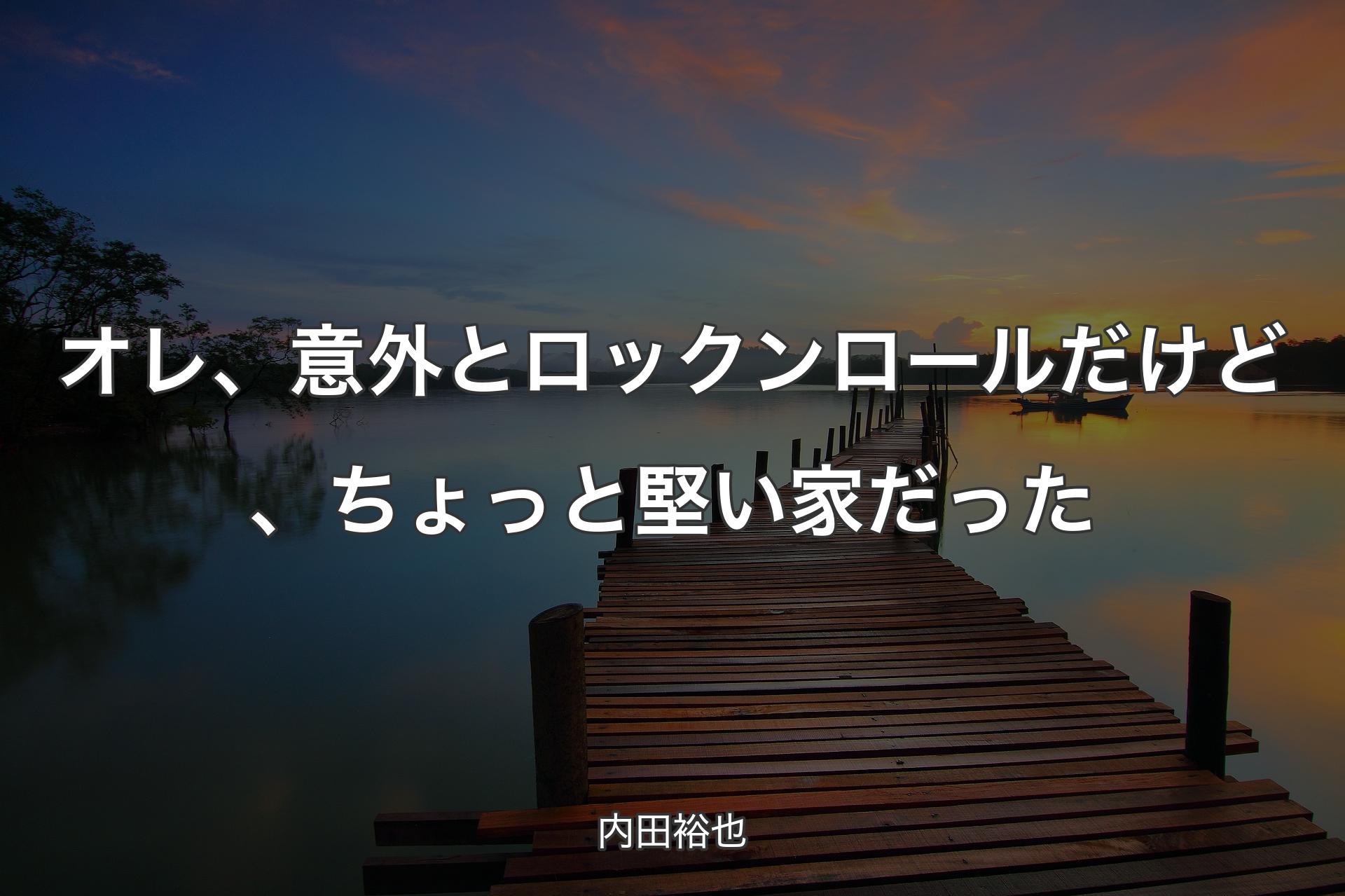 オレ、意外とロックンロールだけど、ちょっと堅い家だった - 内田裕也