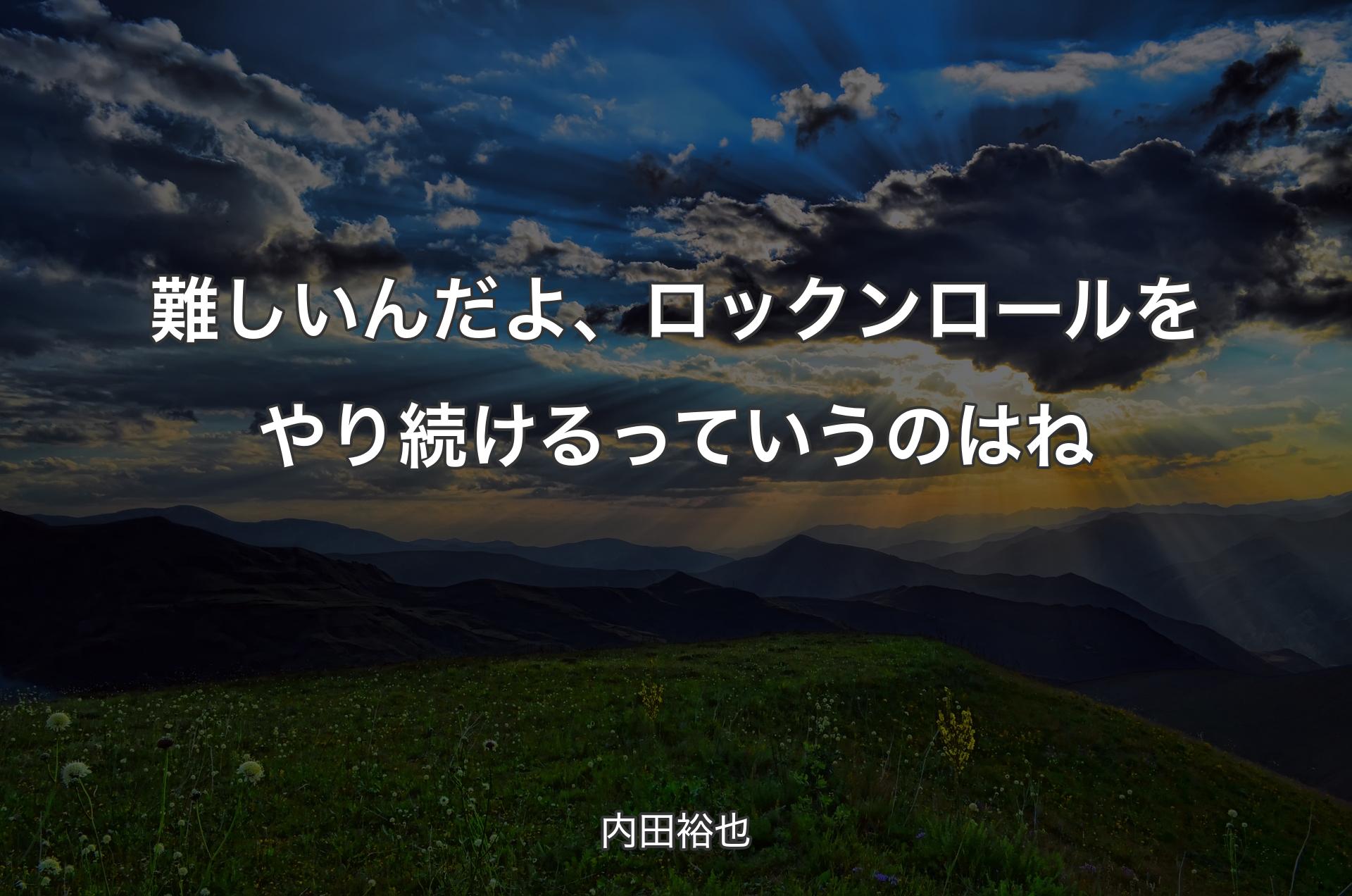 難しいんだよ、ロックンロールをやり続けるっていうのはね - 内田裕也