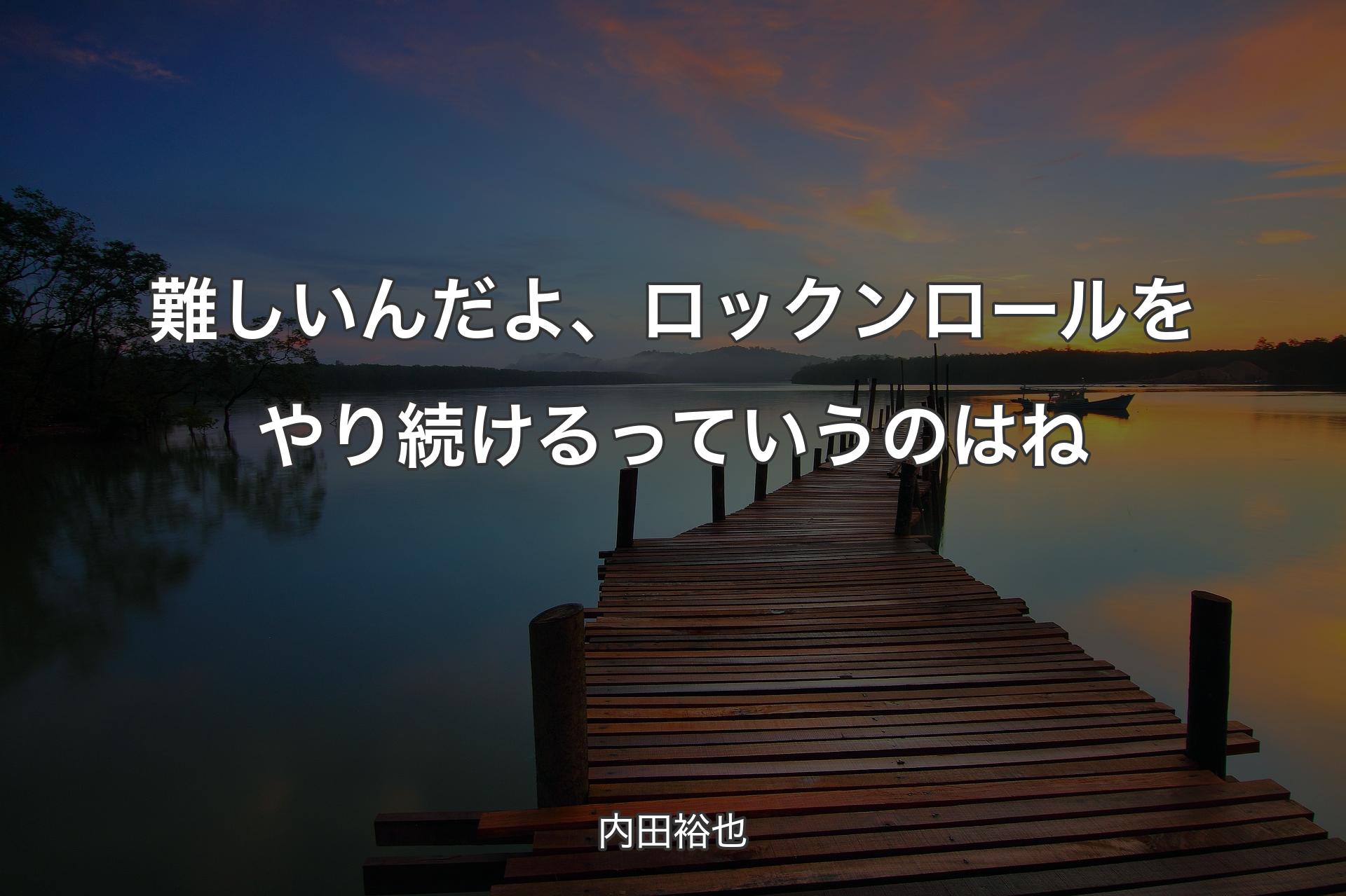 難しいんだよ、ロックンロールをやり続けるっていうのはね - 内田裕也