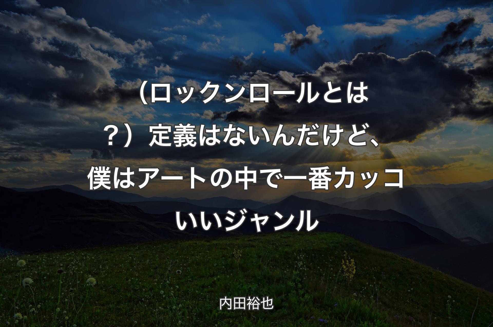 （ロックンロールとは？）定義はないんだけど、僕はアートの中で一番カッコいいジャンル - 内田裕也