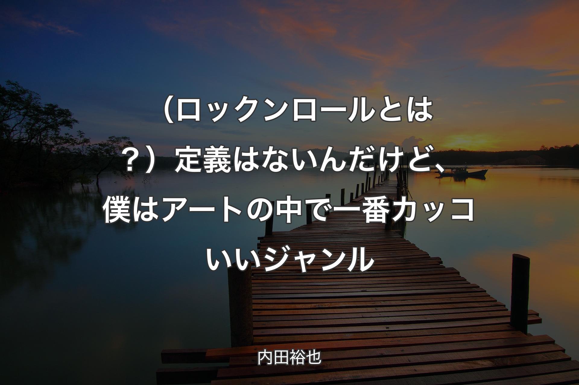 【背景3】（ロックンロールとは？）定義はないんだけど、僕はアートの中で一番カッコいいジャンル - 内田裕也