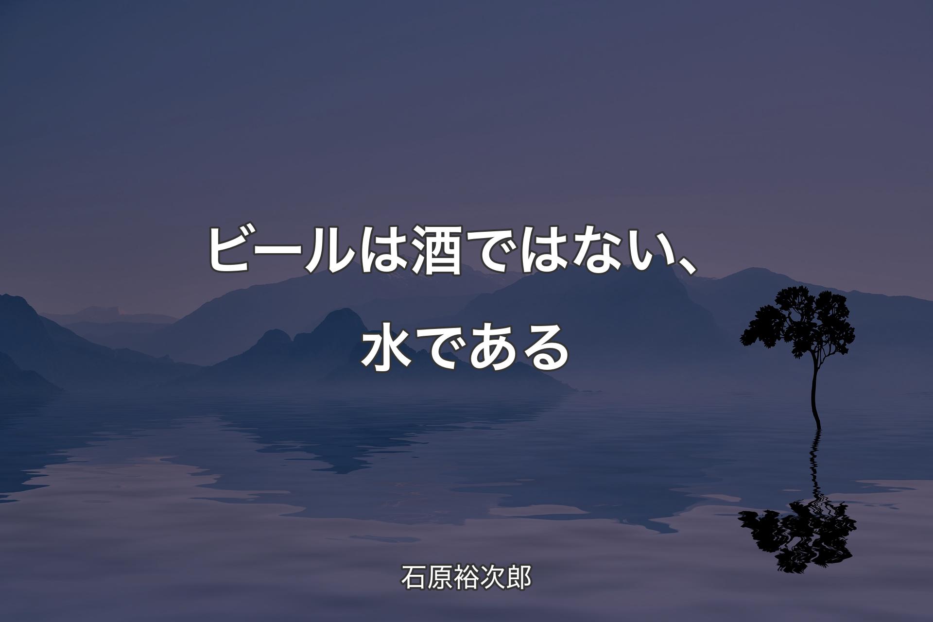 【背景4】ビールは酒ではない、水である - 石原裕次郎